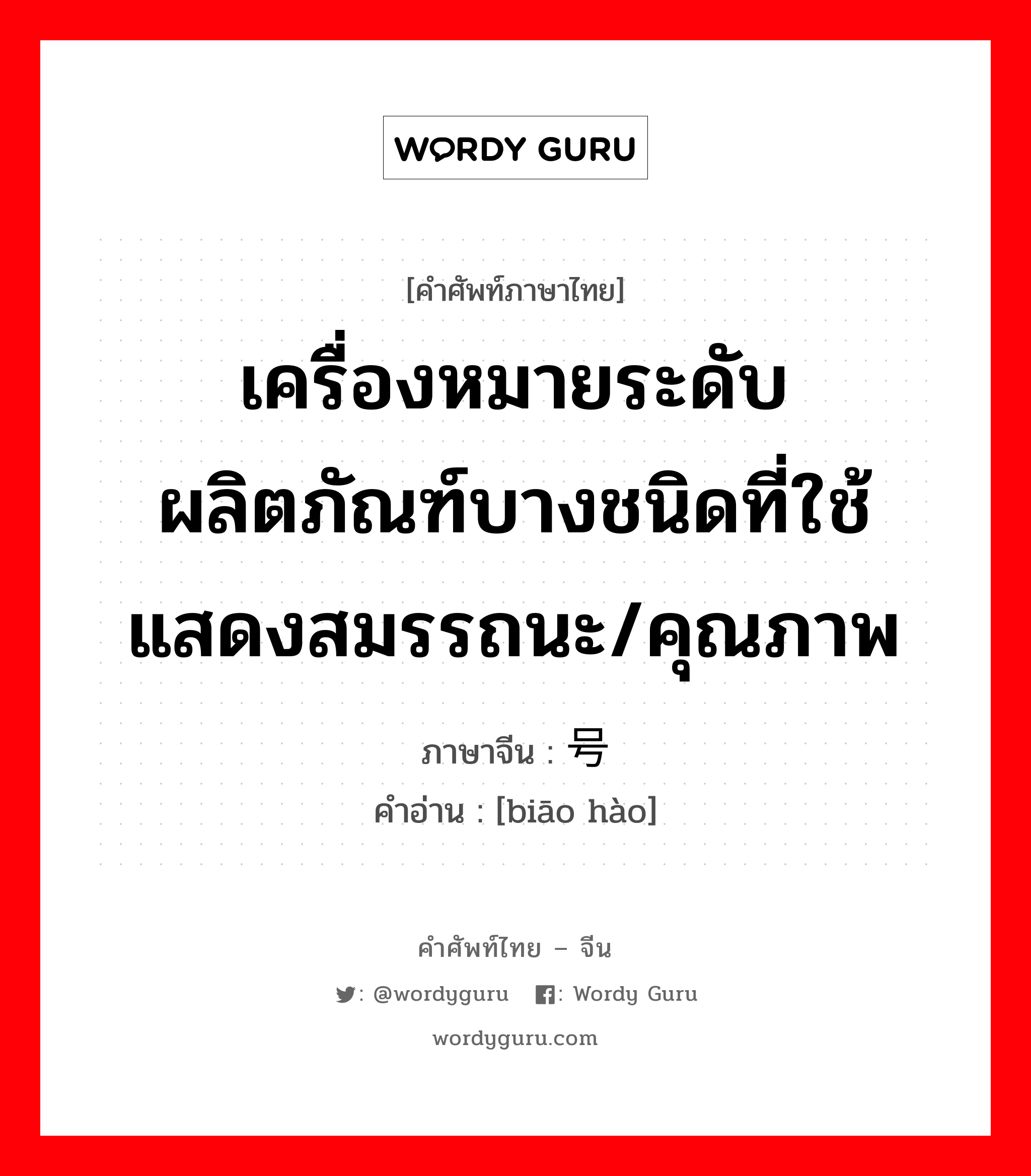 เครื่องหมายระดับผลิตภัณฑ์บางชนิดที่ใช้แสดงสมรรถนะ/คุณภาพ ภาษาจีนคืออะไร, คำศัพท์ภาษาไทย - จีน เครื่องหมายระดับผลิตภัณฑ์บางชนิดที่ใช้แสดงสมรรถนะ/คุณภาพ ภาษาจีน 标号 คำอ่าน [biāo hào]