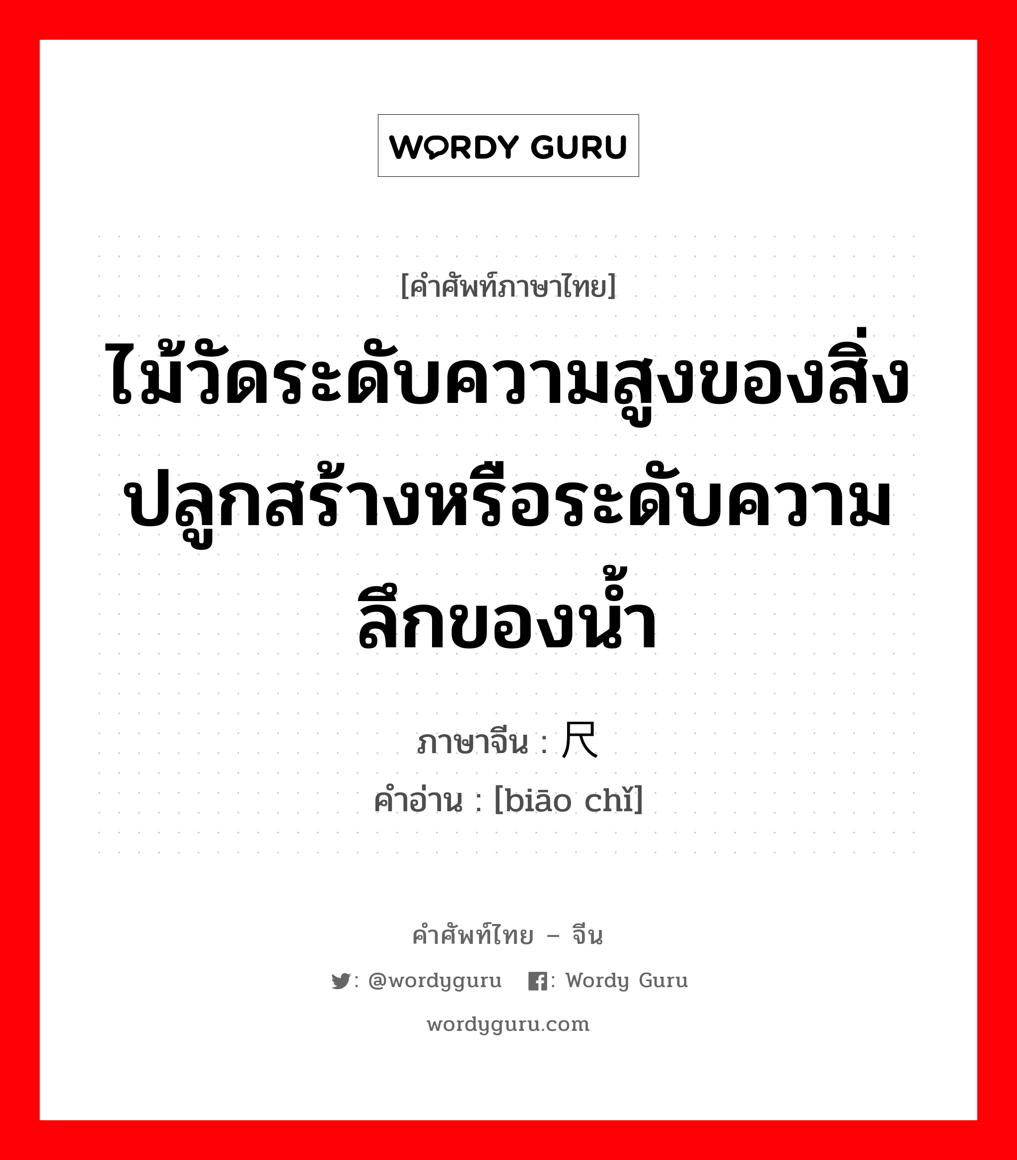 ไม้วัดระดับความสูงของสิ่งปลูกสร้างหรือระดับความลึกของน้ำ ภาษาจีนคืออะไร, คำศัพท์ภาษาไทย - จีน ไม้วัดระดับความสูงของสิ่งปลูกสร้างหรือระดับความลึกของน้ำ ภาษาจีน 标尺 คำอ่าน [biāo chǐ]