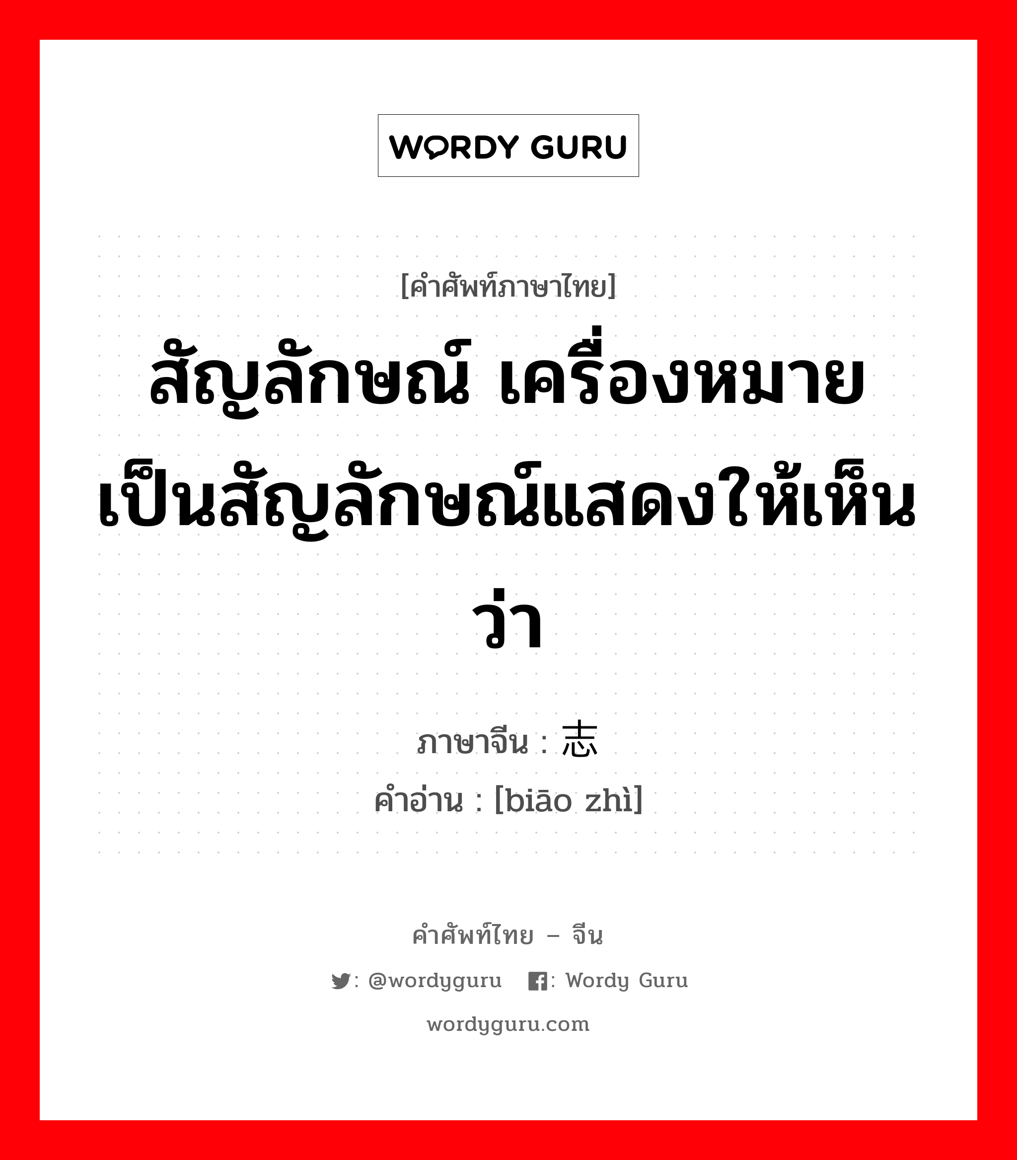 สัญลักษณ์ เครื่องหมาย เป็นสัญลักษณ์แสดงให้เห็นว่า ภาษาจีนคืออะไร, คำศัพท์ภาษาไทย - จีน สัญลักษณ์ เครื่องหมาย เป็นสัญลักษณ์แสดงให้เห็นว่า ภาษาจีน 标志 คำอ่าน [biāo zhì]