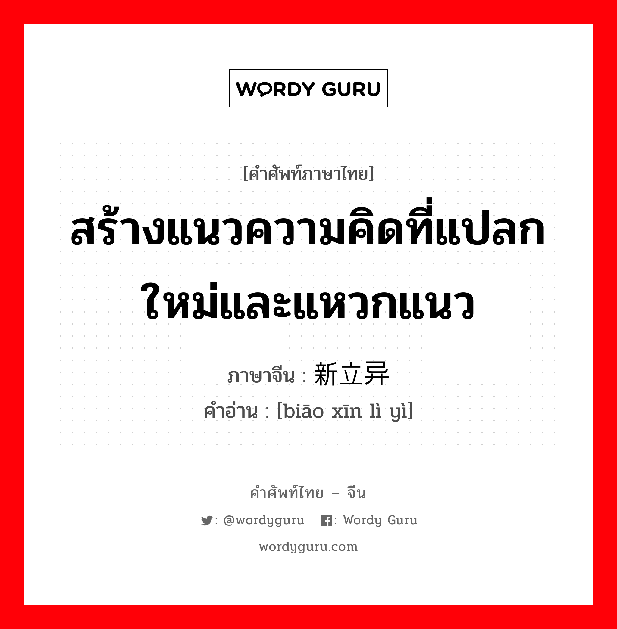 สร้างแนวความคิดที่แปลกใหม่และแหวกแนว ภาษาจีนคืออะไร, คำศัพท์ภาษาไทย - จีน สร้างแนวความคิดที่แปลกใหม่และแหวกแนว ภาษาจีน 标新立异 คำอ่าน [biāo xīn lì yì]