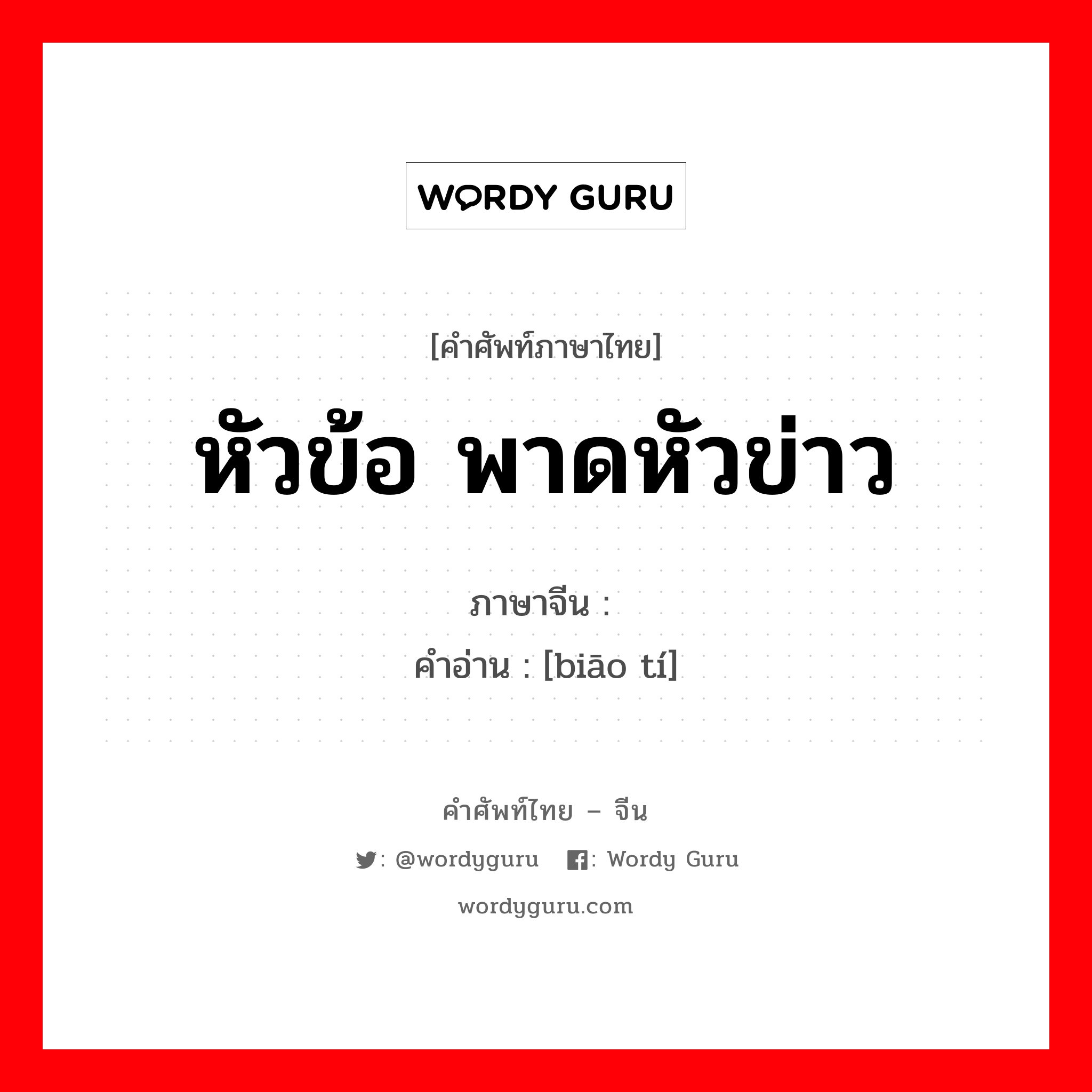 หัวข้อ พาดหัวข่าว ภาษาจีนคืออะไร, คำศัพท์ภาษาไทย - จีน หัวข้อ พาดหัวข่าว ภาษาจีน 标题 คำอ่าน [biāo tí]