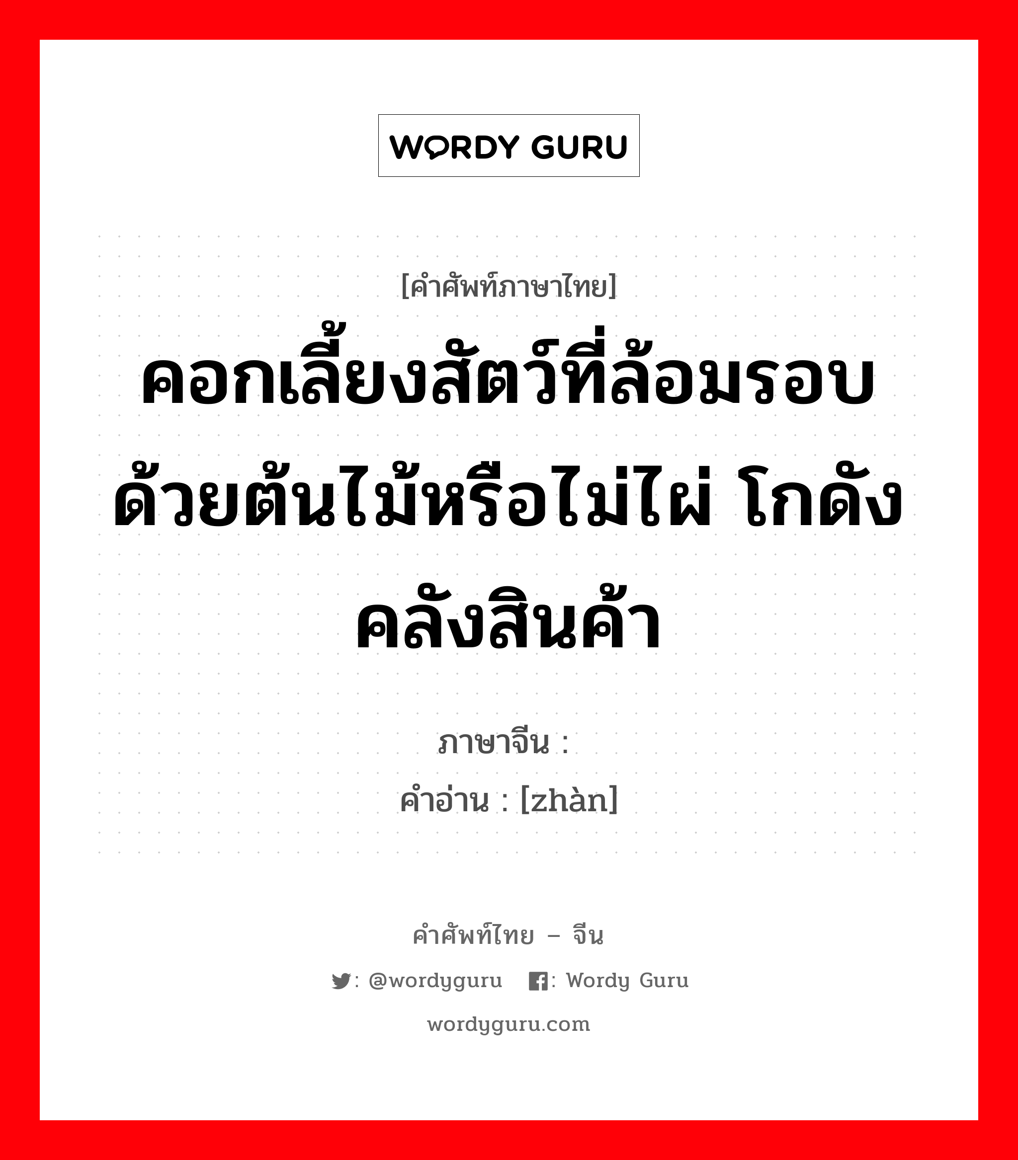 คอกเลี้ยงสัตว์ที่ล้อมรอบด้วยต้นไม้หรือไม่ไผ่ โกดัง คลังสินค้า ภาษาจีนคืออะไร, คำศัพท์ภาษาไทย - จีน คอกเลี้ยงสัตว์ที่ล้อมรอบด้วยต้นไม้หรือไม่ไผ่ โกดัง คลังสินค้า ภาษาจีน 栈 คำอ่าน [zhàn]