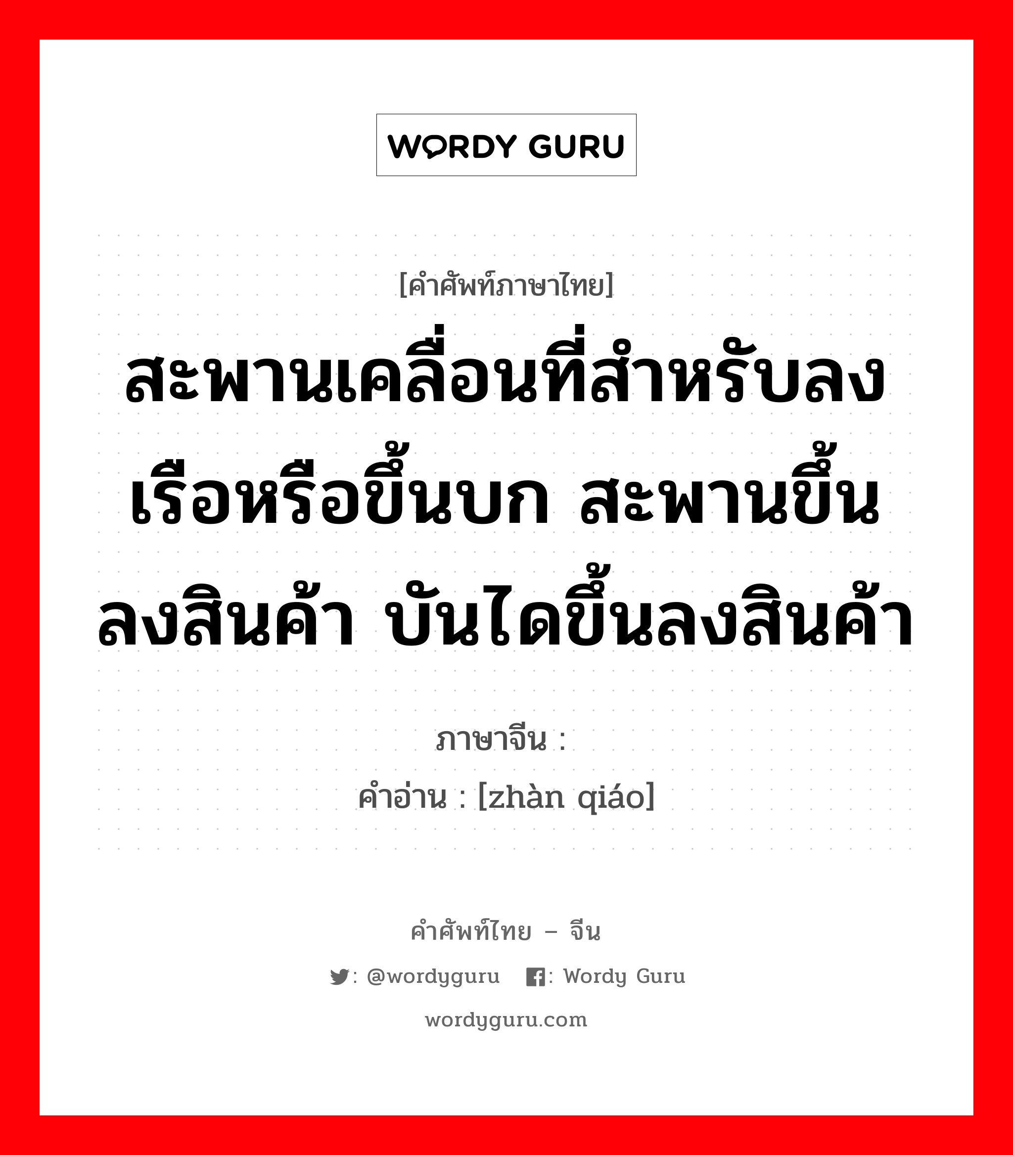 สะพานเคลื่อนที่สำหรับลงเรือหรือขึ้นบก สะพานขึ้นลงสินค้า บันไดขึ้นลงสินค้า ภาษาจีนคืออะไร, คำศัพท์ภาษาไทย - จีน สะพานเคลื่อนที่สำหรับลงเรือหรือขึ้นบก สะพานขึ้นลงสินค้า บันไดขึ้นลงสินค้า ภาษาจีน 栈桥 คำอ่าน [zhàn qiáo]