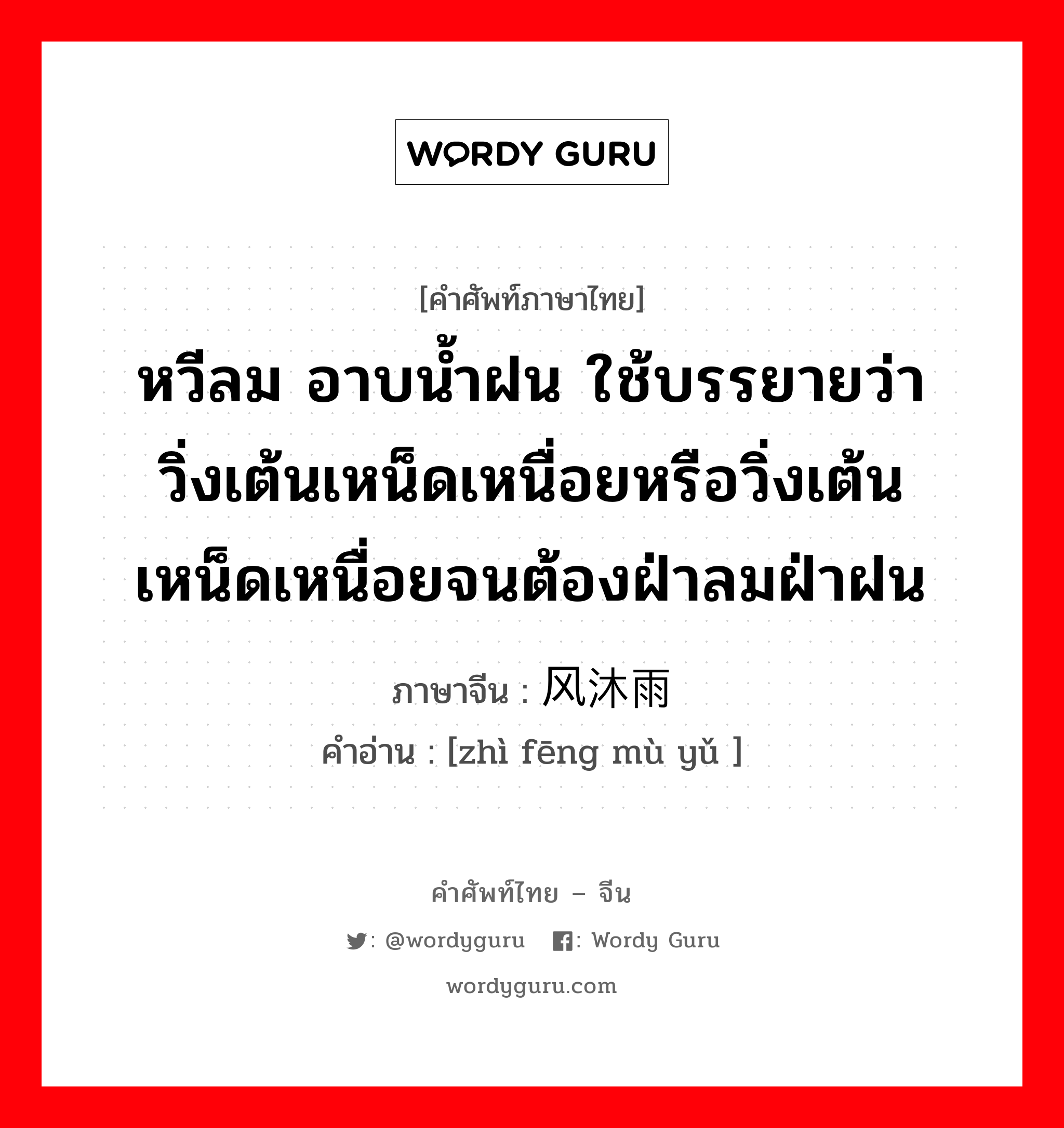 หวีลม อาบน้ำฝน ใช้บรรยายว่า วิ่งเต้นเหน็ดเหนื่อยหรือวิ่งเต้นเหน็ดเหนื่อยจนต้องฝ่าลมฝ่าฝน ภาษาจีนคืออะไร, คำศัพท์ภาษาไทย - จีน หวีลม อาบน้ำฝน ใช้บรรยายว่า วิ่งเต้นเหน็ดเหนื่อยหรือวิ่งเต้นเหน็ดเหนื่อยจนต้องฝ่าลมฝ่าฝน ภาษาจีน 栉风沐雨 คำอ่าน [zhì fēng mù yǔ ]