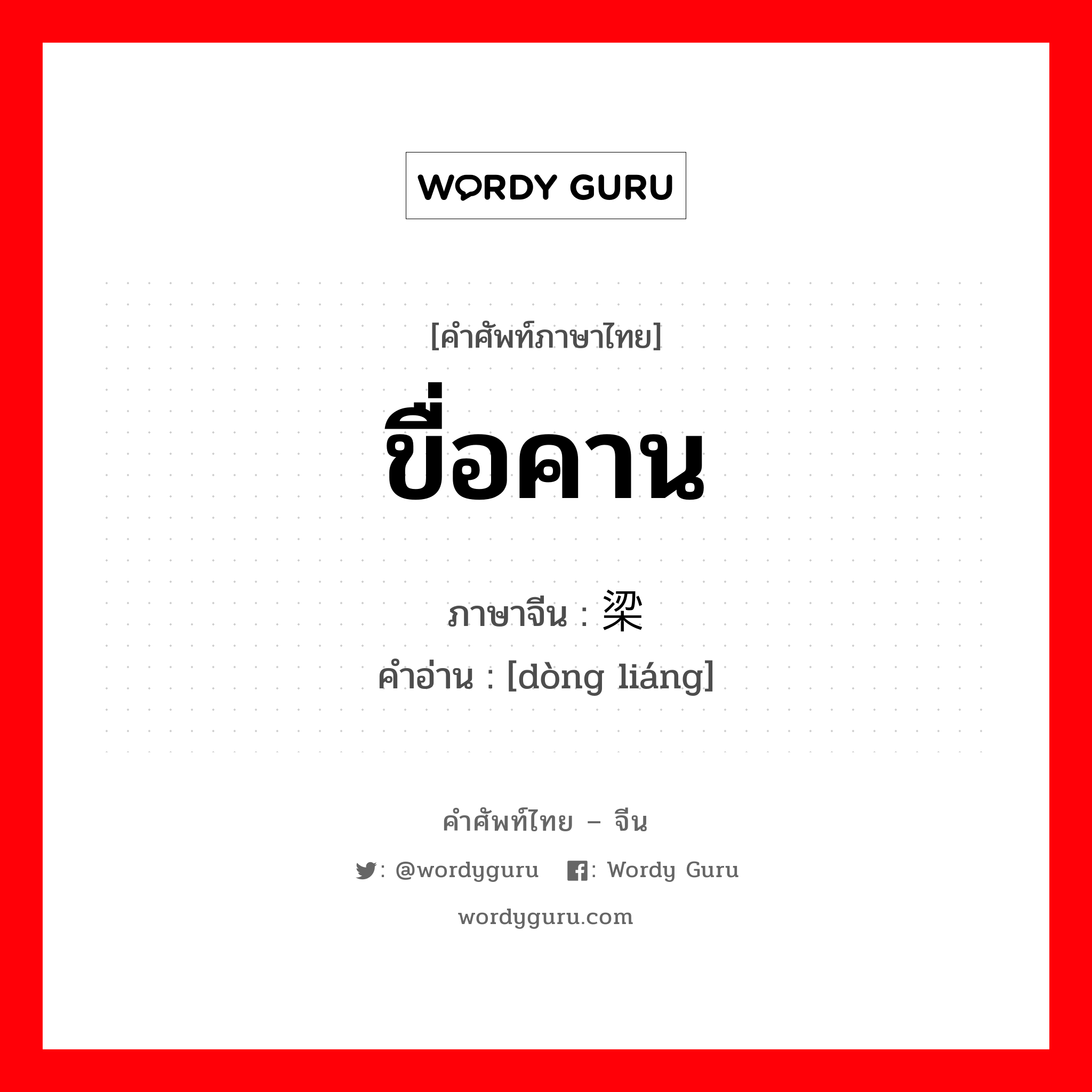 ขื่อคาน ภาษาจีนคืออะไร, คำศัพท์ภาษาไทย - จีน ขื่อคาน ภาษาจีน 栋梁 คำอ่าน [dòng liáng]