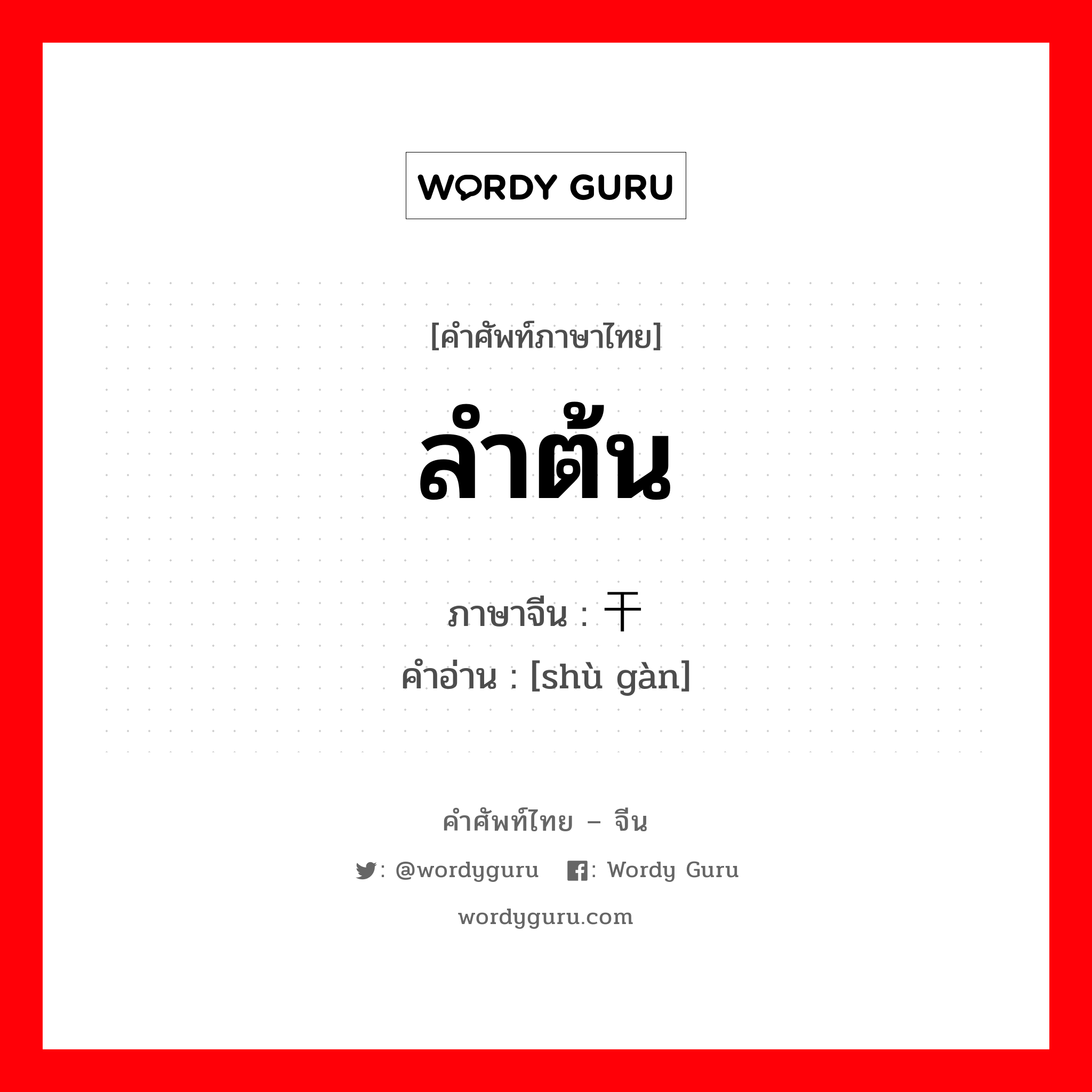 ลำต้น ภาษาจีนคืออะไร, คำศัพท์ภาษาไทย - จีน ลำต้น ภาษาจีน 树干 คำอ่าน [shù gàn]