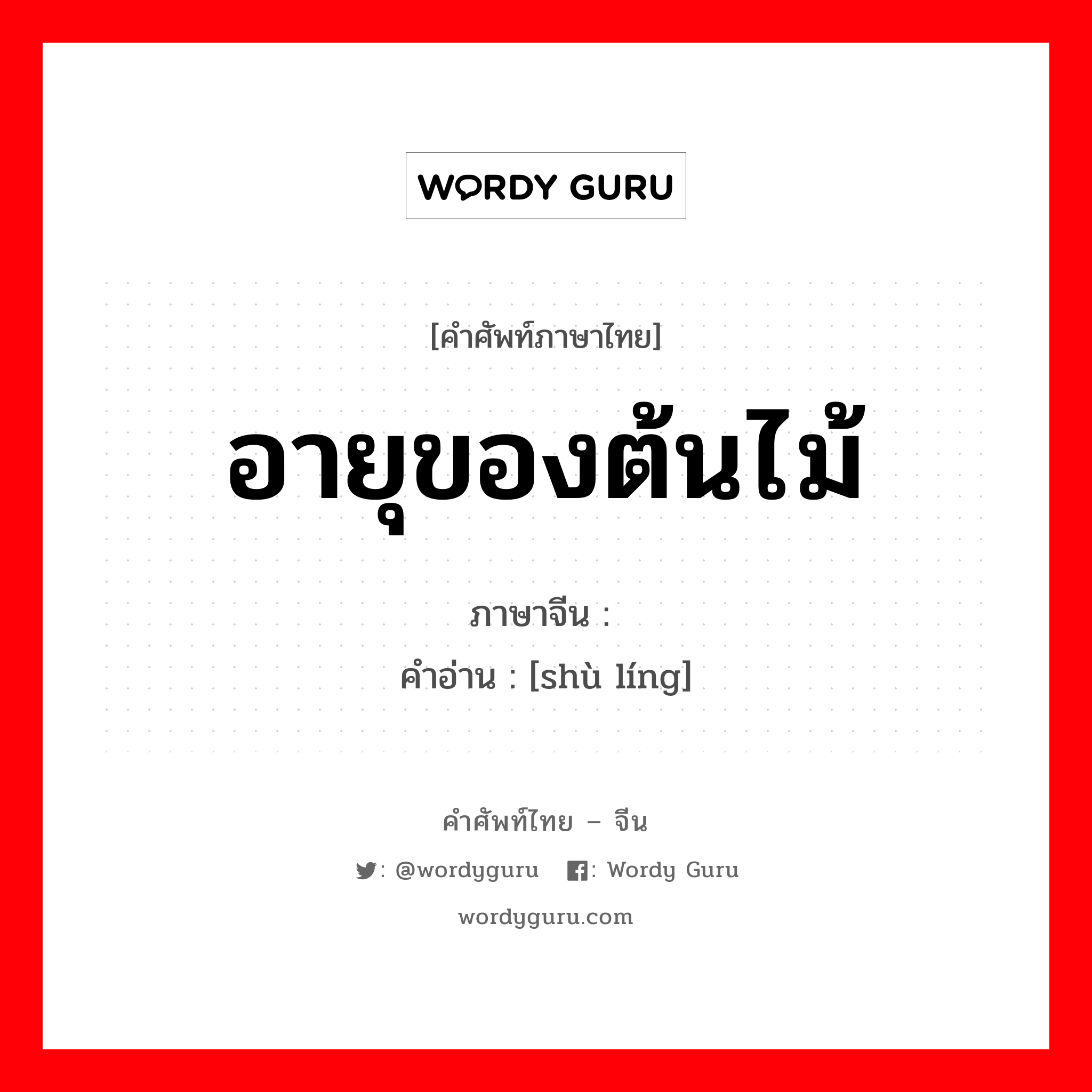 อายุของต้นไม้ ภาษาจีนคืออะไร, คำศัพท์ภาษาไทย - จีน อายุของต้นไม้ ภาษาจีน 树龄 คำอ่าน [shù líng]