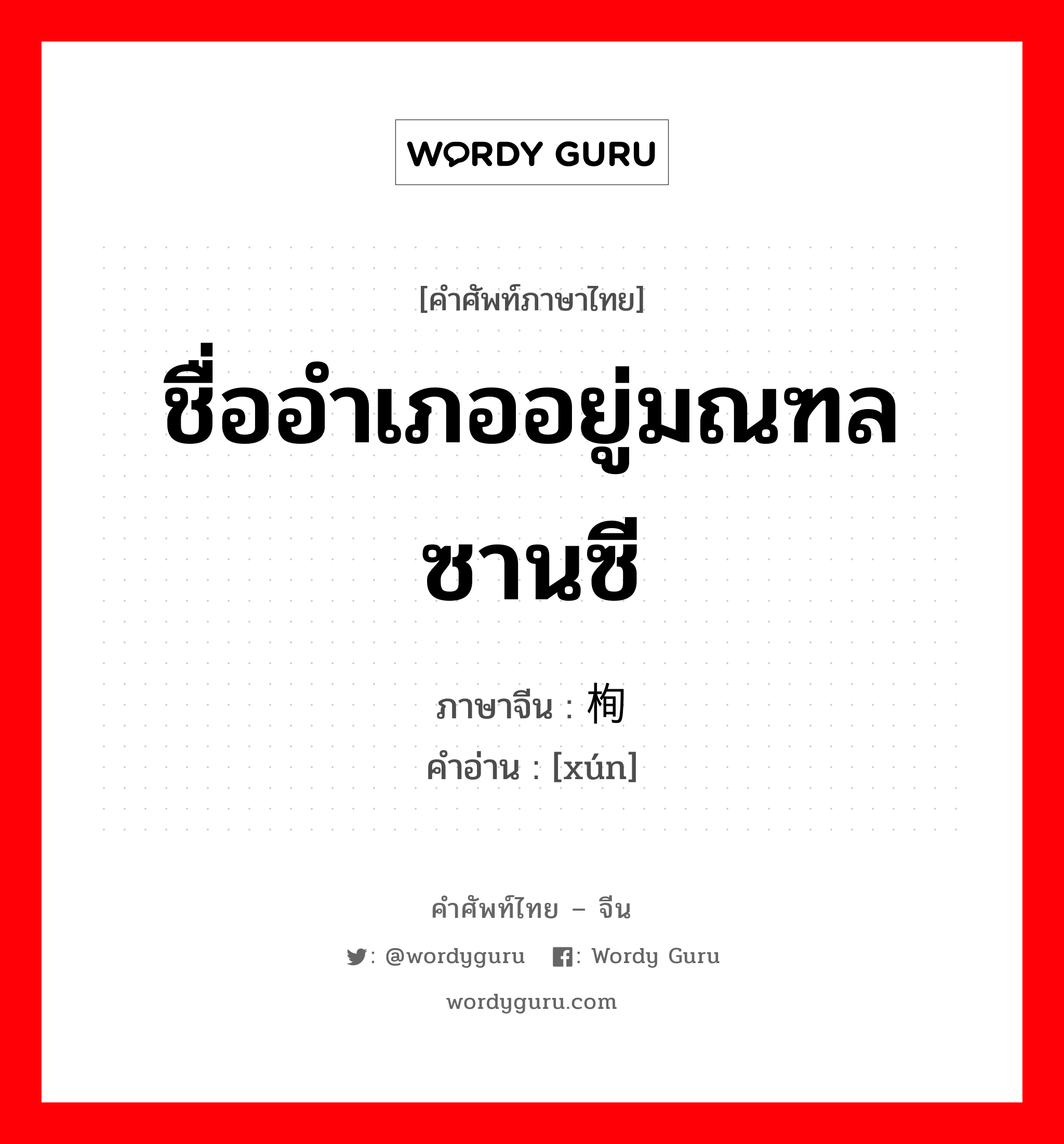 ชื่ออำเภออยู่มณฑลซานซี ภาษาจีนคืออะไร, คำศัพท์ภาษาไทย - จีน ชื่ออำเภออยู่มณฑลซานซี ภาษาจีน 栒 คำอ่าน [xún]