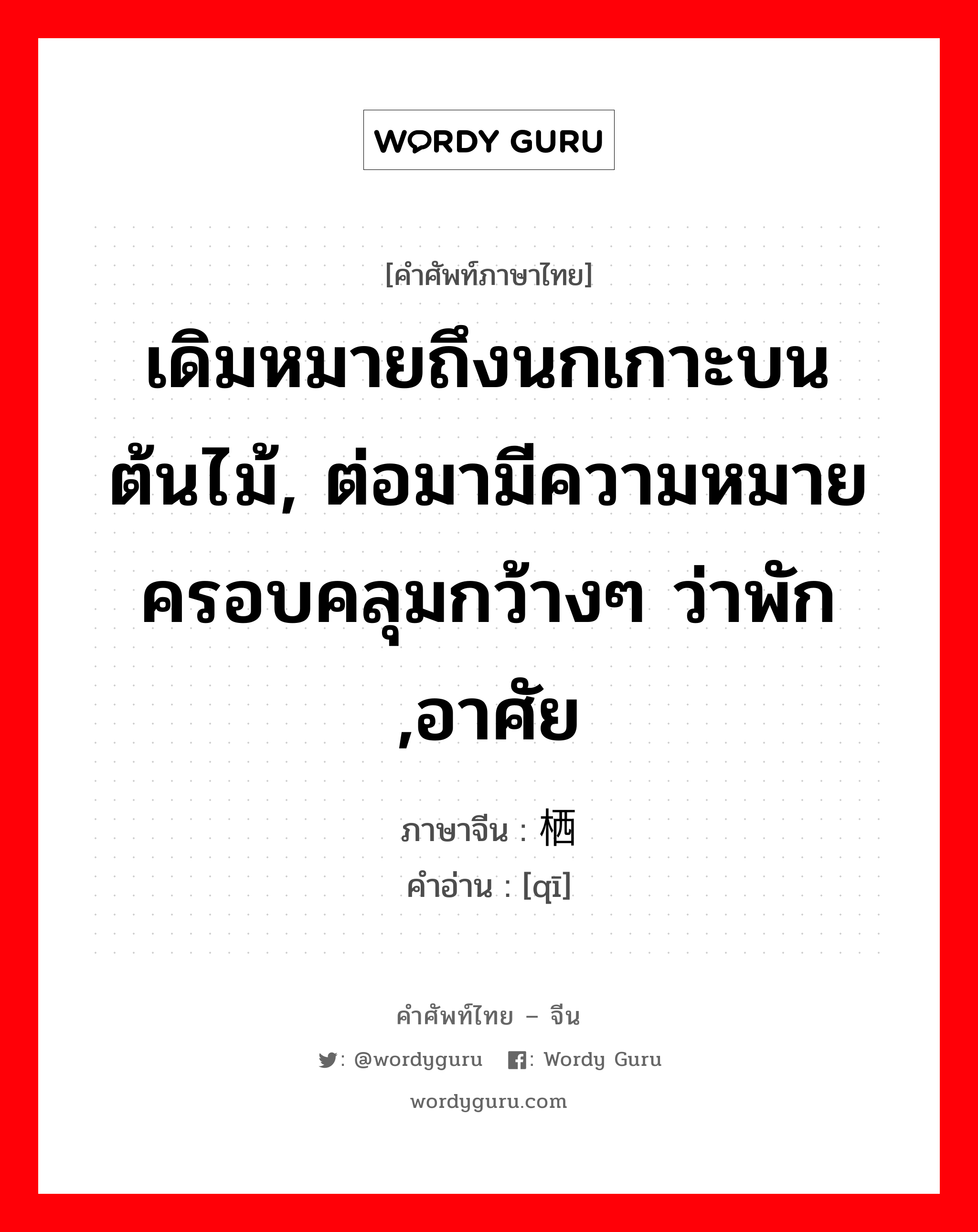 เดิมหมายถึงนกเกาะบนต้นไม้, ต่อมามีความหมายครอบคลุมกว้างๆ ว่าพัก ,อาศัย ภาษาจีนคืออะไร, คำศัพท์ภาษาไทย - จีน เดิมหมายถึงนกเกาะบนต้นไม้, ต่อมามีความหมายครอบคลุมกว้างๆ ว่าพัก ,อาศัย ภาษาจีน 栖 คำอ่าน [qī]