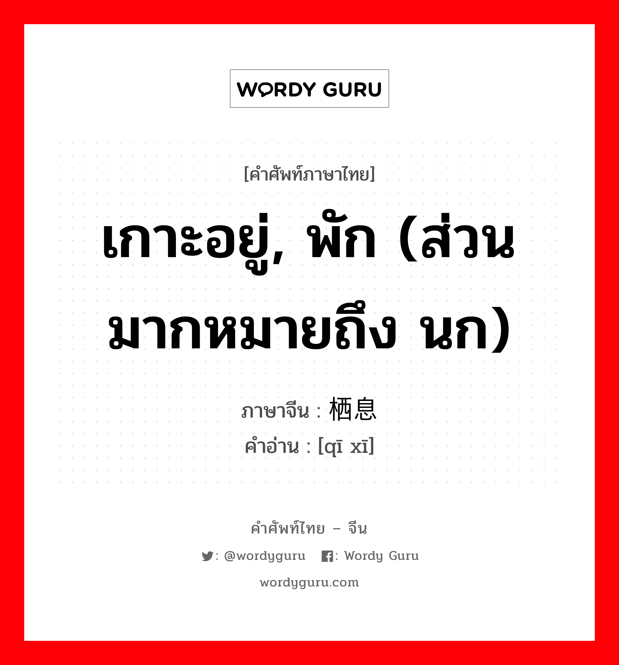 เกาะอยู่, พัก (ส่วนมากหมายถึง นก) ภาษาจีนคืออะไร, คำศัพท์ภาษาไทย - จีน เกาะอยู่, พัก (ส่วนมากหมายถึง นก) ภาษาจีน 栖息 คำอ่าน [qī xī]