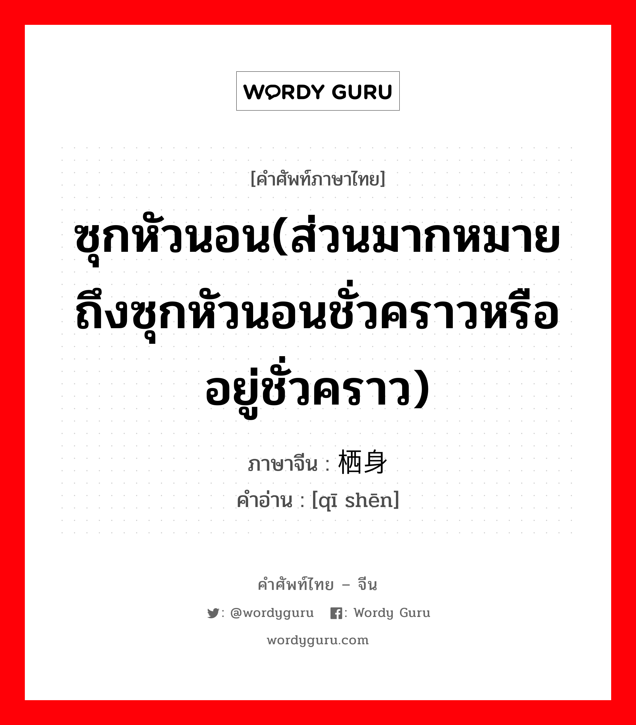 ซุกหัวนอน(ส่วนมากหมายถึงซุกหัวนอนชั่วคราวหรืออยู่ชั่วคราว) ภาษาจีนคืออะไร, คำศัพท์ภาษาไทย - จีน ซุกหัวนอน(ส่วนมากหมายถึงซุกหัวนอนชั่วคราวหรืออยู่ชั่วคราว) ภาษาจีน 栖身 คำอ่าน [qī shēn]