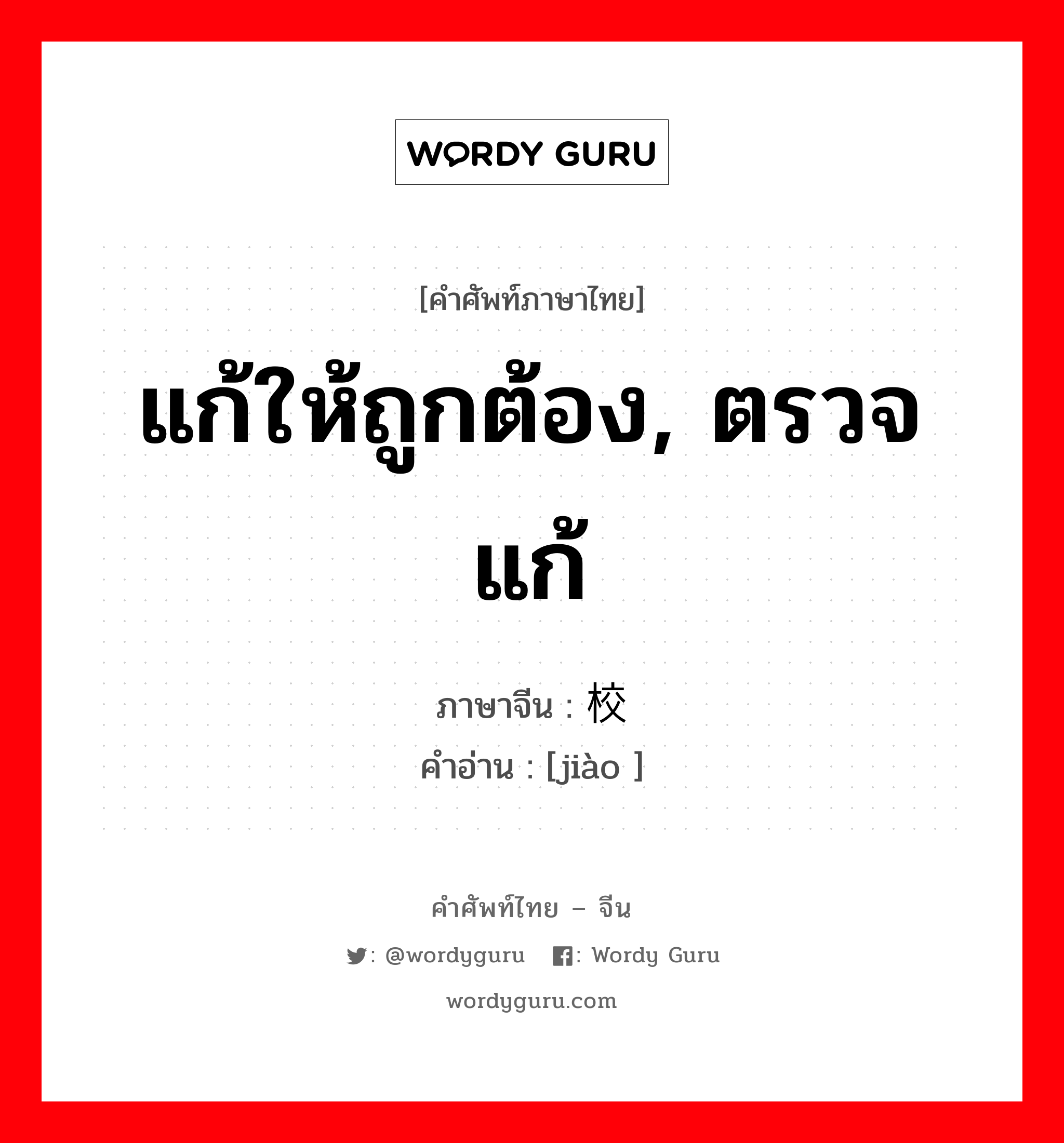 แก้ให้ถูกต้อง, ตรวจแก้ ภาษาจีนคืออะไร, คำศัพท์ภาษาไทย - จีน แก้ให้ถูกต้อง, ตรวจแก้ ภาษาจีน 校 คำอ่าน [jiào ]