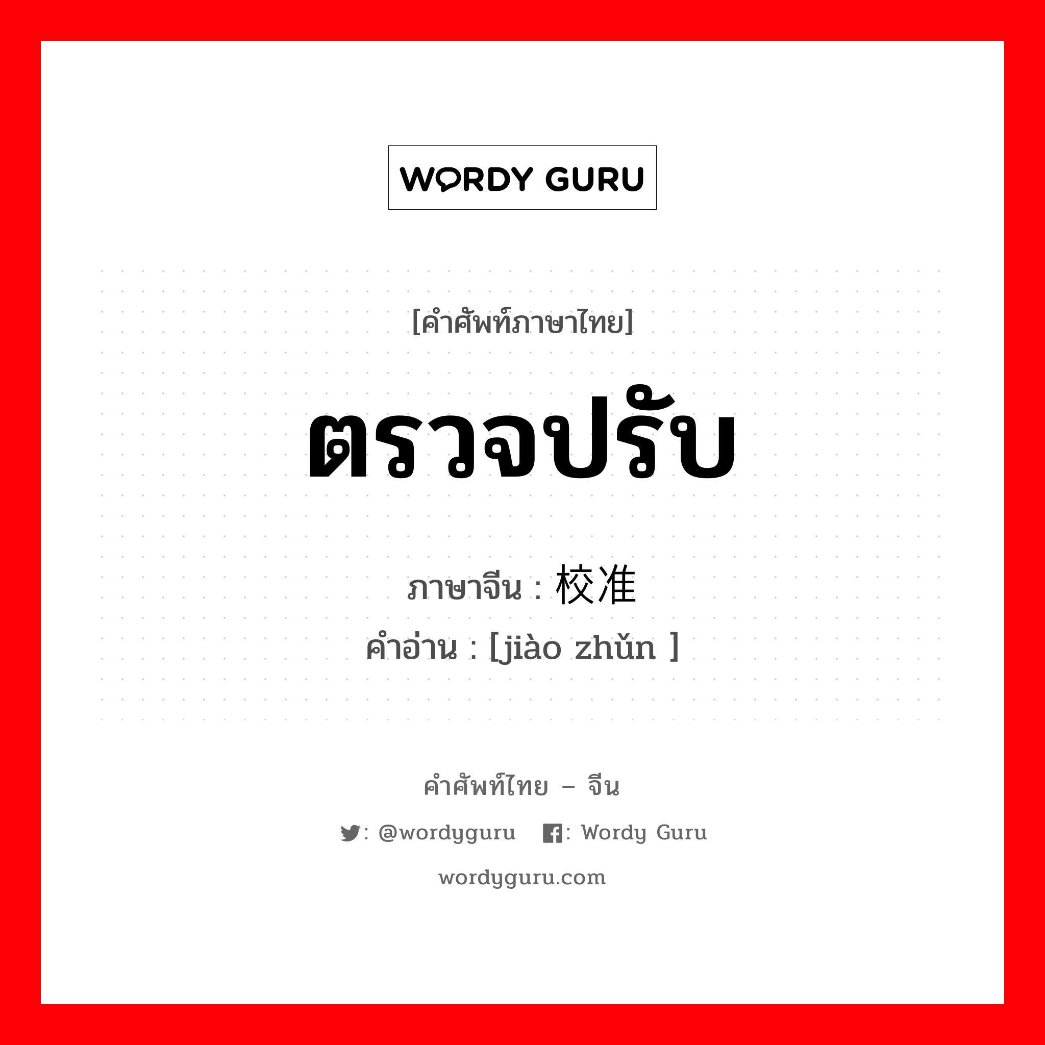 ตรวจปรับ ภาษาจีนคืออะไร, คำศัพท์ภาษาไทย - จีน ตรวจปรับ ภาษาจีน 校准 คำอ่าน [jiào zhǔn ]