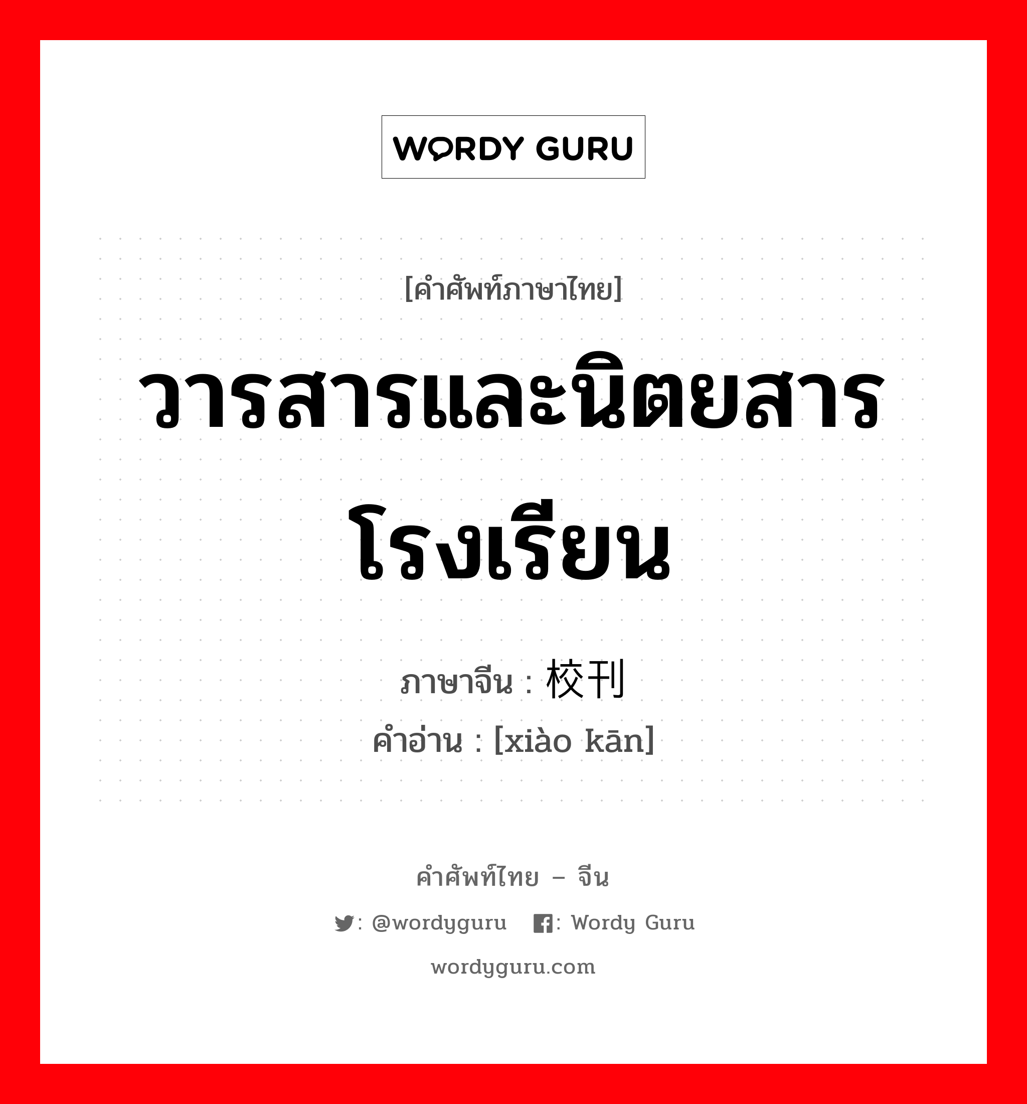 วารสารและนิตยสารโรงเรียน ภาษาจีนคืออะไร, คำศัพท์ภาษาไทย - จีน วารสารและนิตยสารโรงเรียน ภาษาจีน 校刊 คำอ่าน [xiào kān]