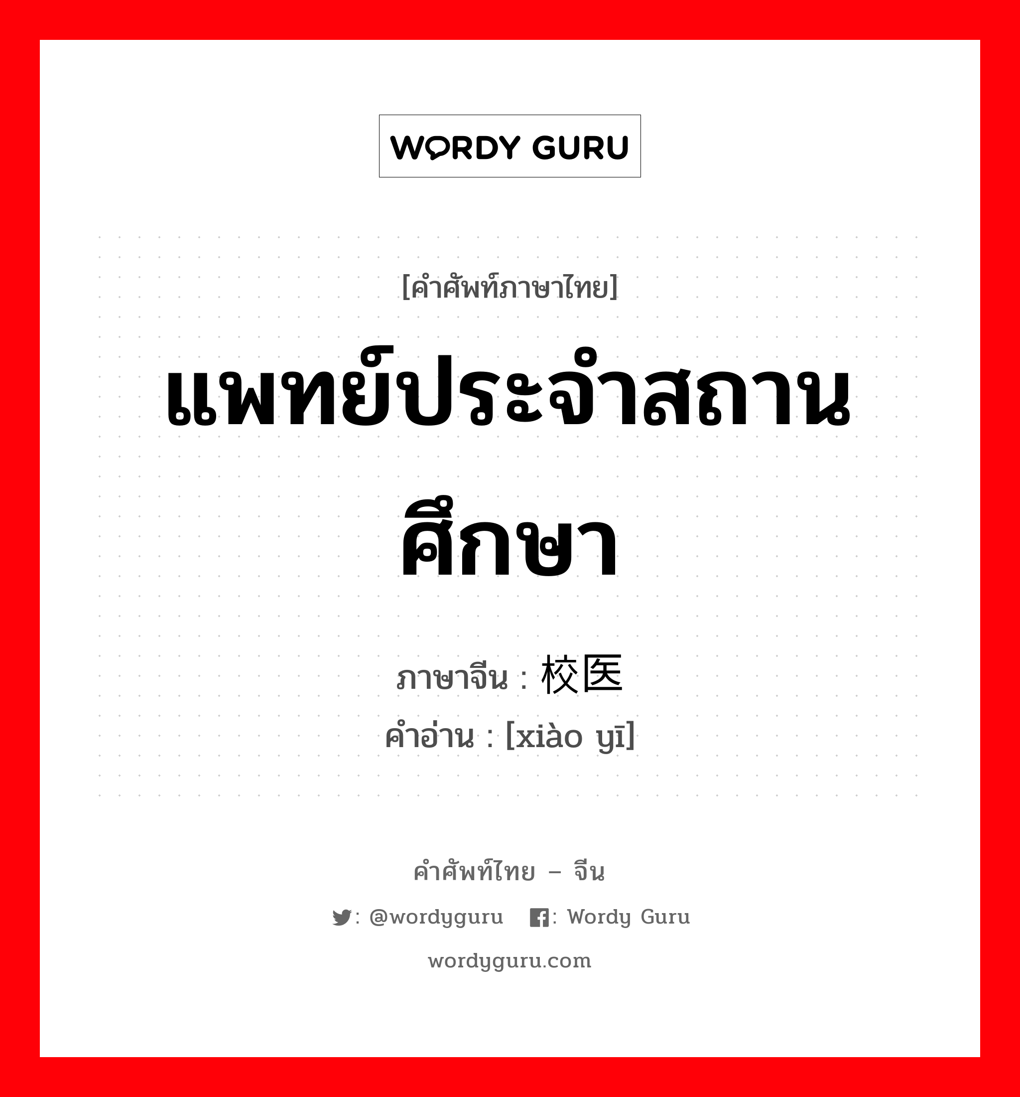 แพทย์ประจำสถานศึกษา ภาษาจีนคืออะไร, คำศัพท์ภาษาไทย - จีน แพทย์ประจำสถานศึกษา ภาษาจีน 校医 คำอ่าน [xiào yī]