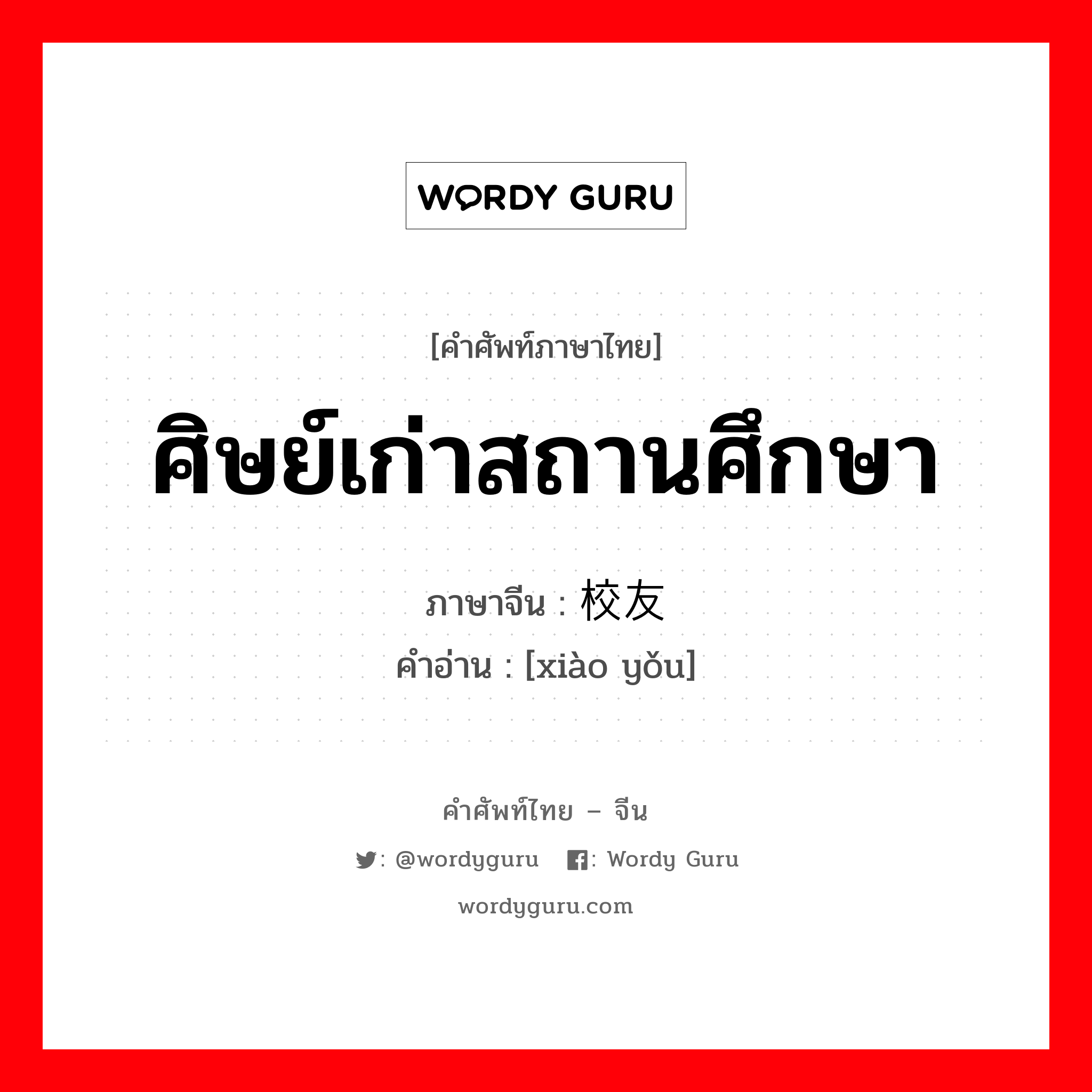 ศิษย์เก่าสถานศึกษา ภาษาจีนคืออะไร, คำศัพท์ภาษาไทย - จีน ศิษย์เก่าสถานศึกษา ภาษาจีน 校友 คำอ่าน [xiào yǒu]