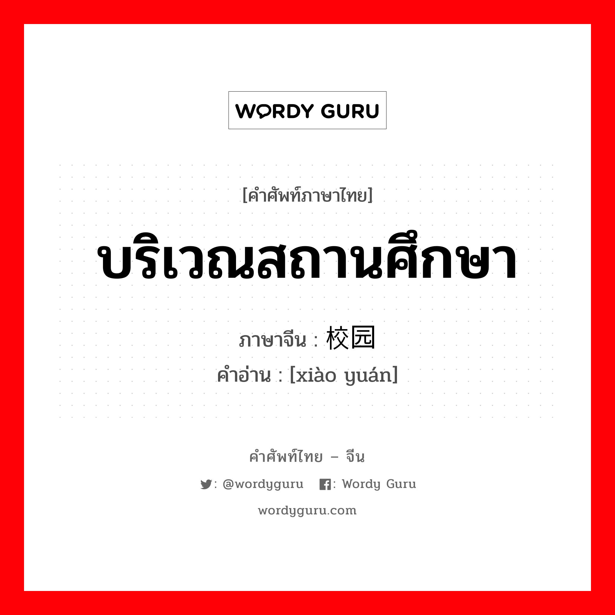 บริเวณสถานศึกษา ภาษาจีนคืออะไร, คำศัพท์ภาษาไทย - จีน บริเวณสถานศึกษา ภาษาจีน 校园 คำอ่าน [xiào yuán]