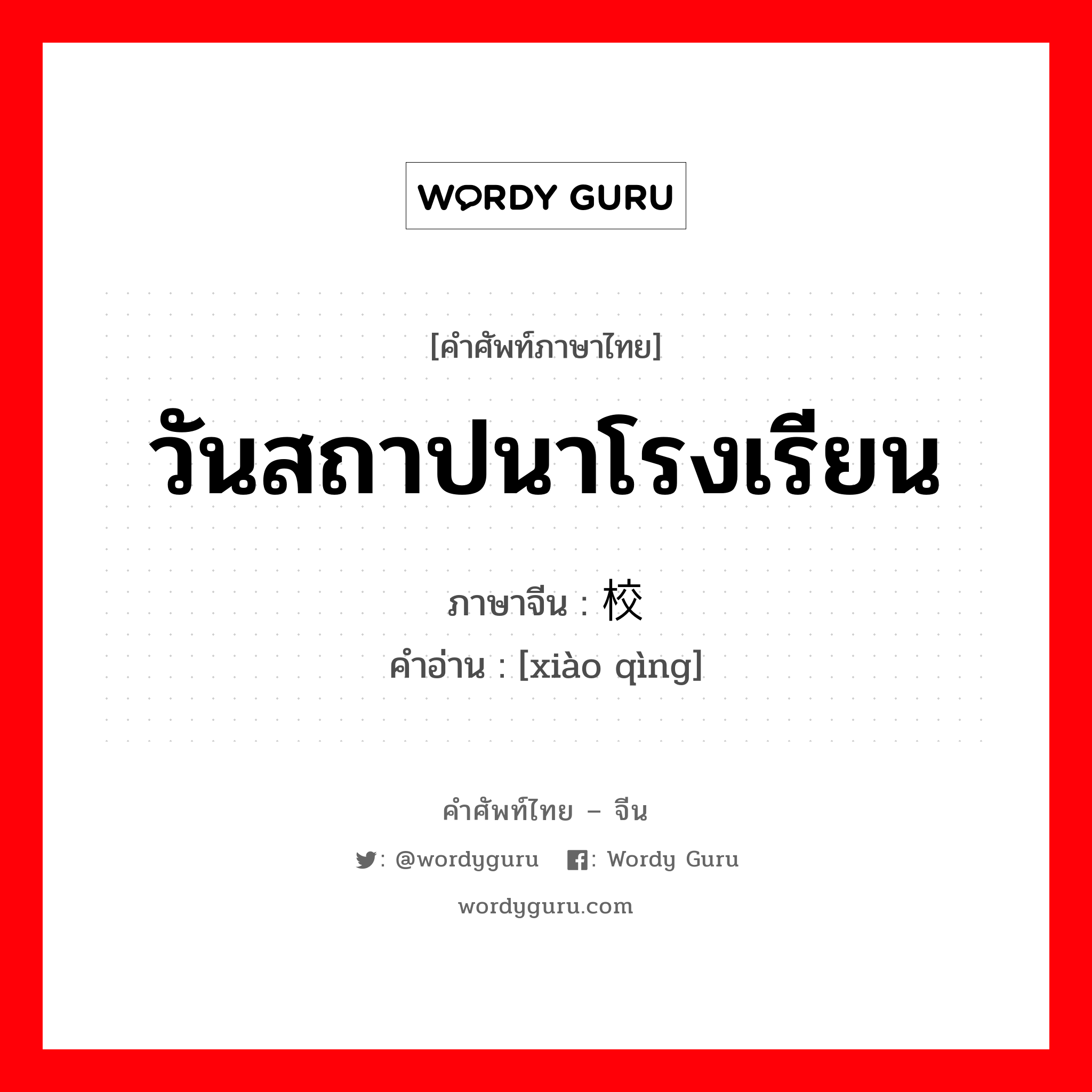 วันสถาปนาโรงเรียน ภาษาจีนคืออะไร, คำศัพท์ภาษาไทย - จีน วันสถาปนาโรงเรียน ภาษาจีน 校庆 คำอ่าน [xiào qìng]