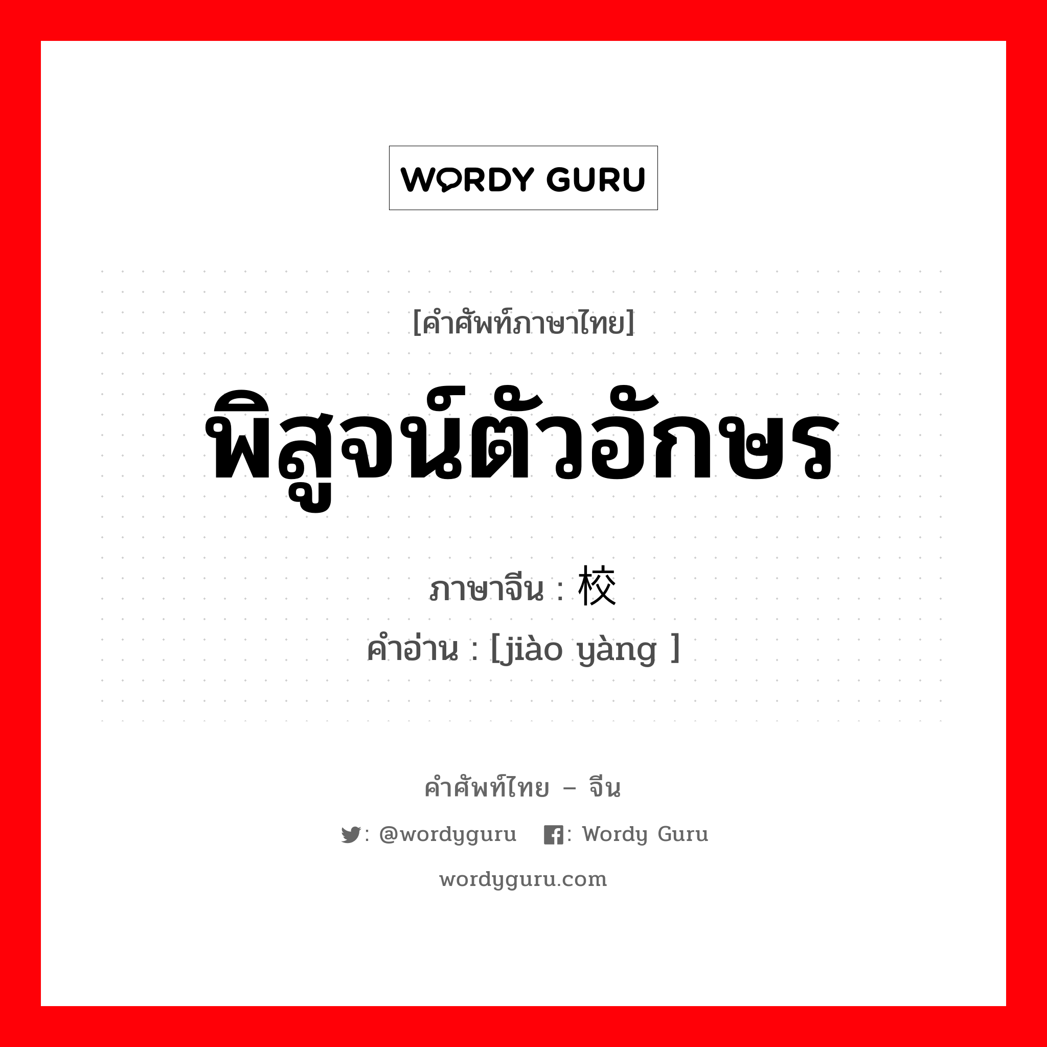 พิสูจน์ตัวอักษร ภาษาจีนคืออะไร, คำศัพท์ภาษาไทย - จีน พิสูจน์ตัวอักษร ภาษาจีน 校样 คำอ่าน [jiào yàng ]