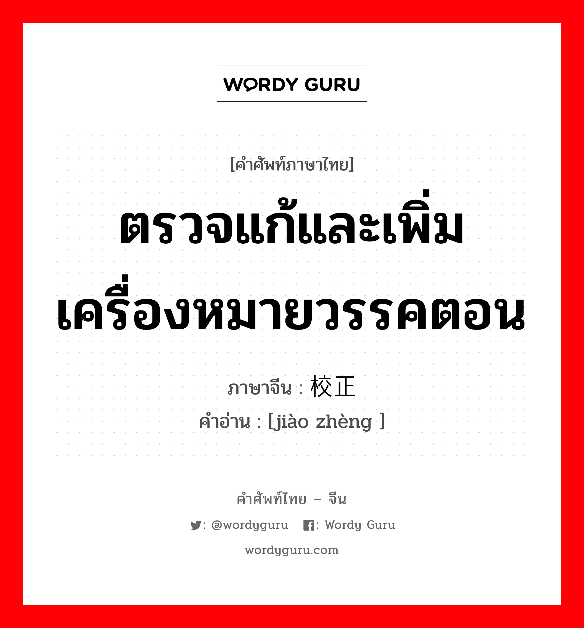 ตรวจแก้และเพิ่มเครื่องหมายวรรคตอน ภาษาจีนคืออะไร, คำศัพท์ภาษาไทย - จีน ตรวจแก้และเพิ่มเครื่องหมายวรรคตอน ภาษาจีน 校正 คำอ่าน [jiào zhèng ]