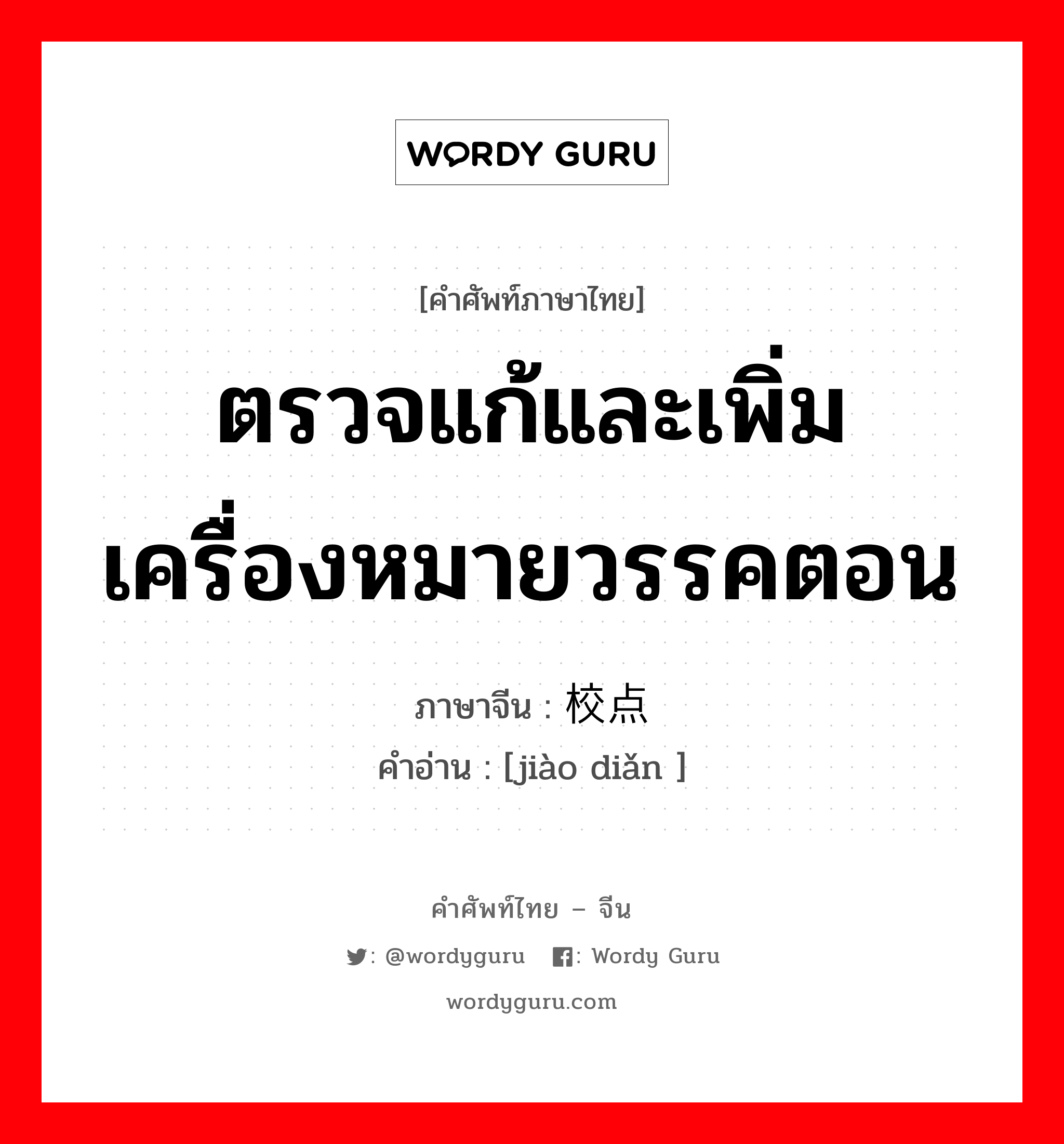 ตรวจแก้และเพิ่มเครื่องหมายวรรคตอน ภาษาจีนคืออะไร, คำศัพท์ภาษาไทย - จีน ตรวจแก้และเพิ่มเครื่องหมายวรรคตอน ภาษาจีน 校点 คำอ่าน [jiào diǎn ]