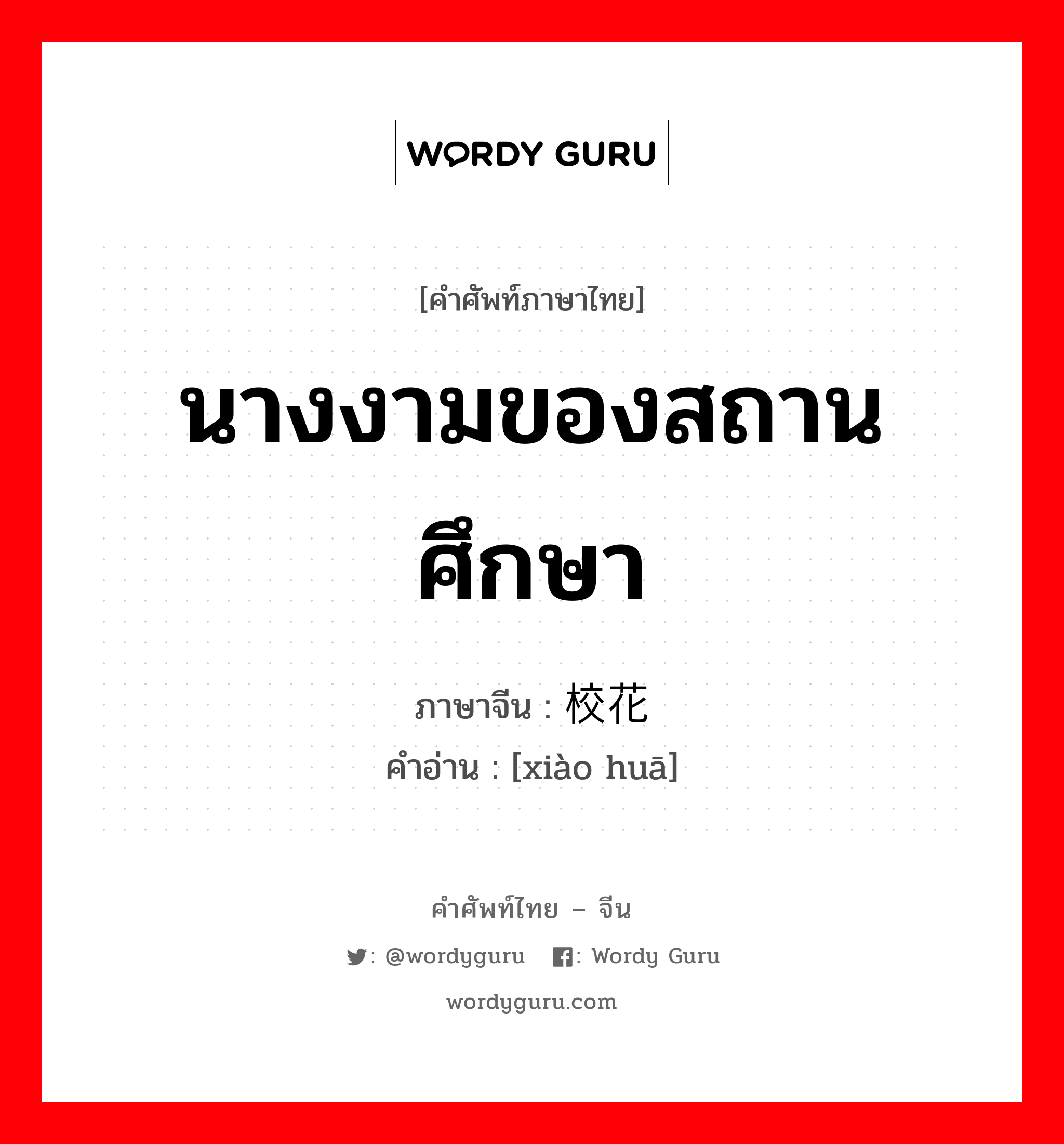 นางงามของสถานศึกษา ภาษาจีนคืออะไร, คำศัพท์ภาษาไทย - จีน นางงามของสถานศึกษา ภาษาจีน 校花 คำอ่าน [xiào huā]