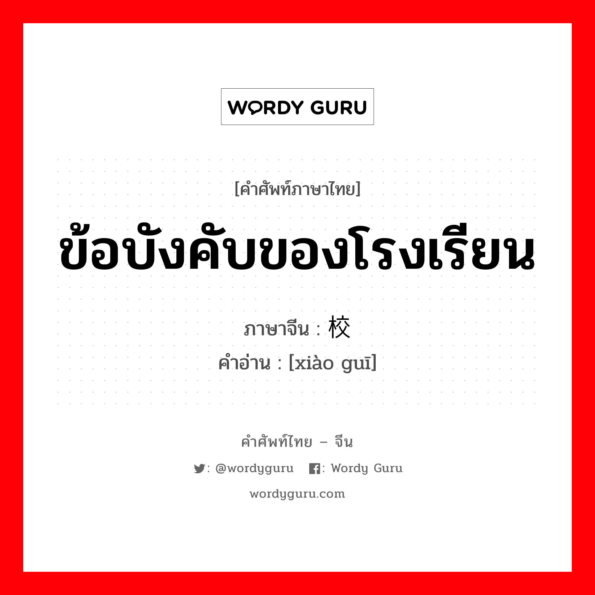 ข้อบังคับของโรงเรียน ภาษาจีนคืออะไร, คำศัพท์ภาษาไทย - จีน ข้อบังคับของโรงเรียน ภาษาจีน 校规 คำอ่าน [xiào guī]