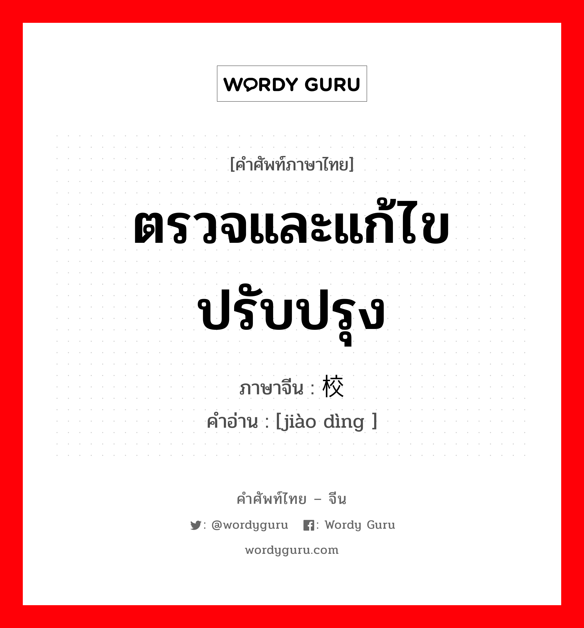 ตรวจและแก้ไขปรับปรุง ภาษาจีนคืออะไร, คำศัพท์ภาษาไทย - จีน ตรวจและแก้ไขปรับปรุง ภาษาจีน 校订 คำอ่าน [jiào dìng ]