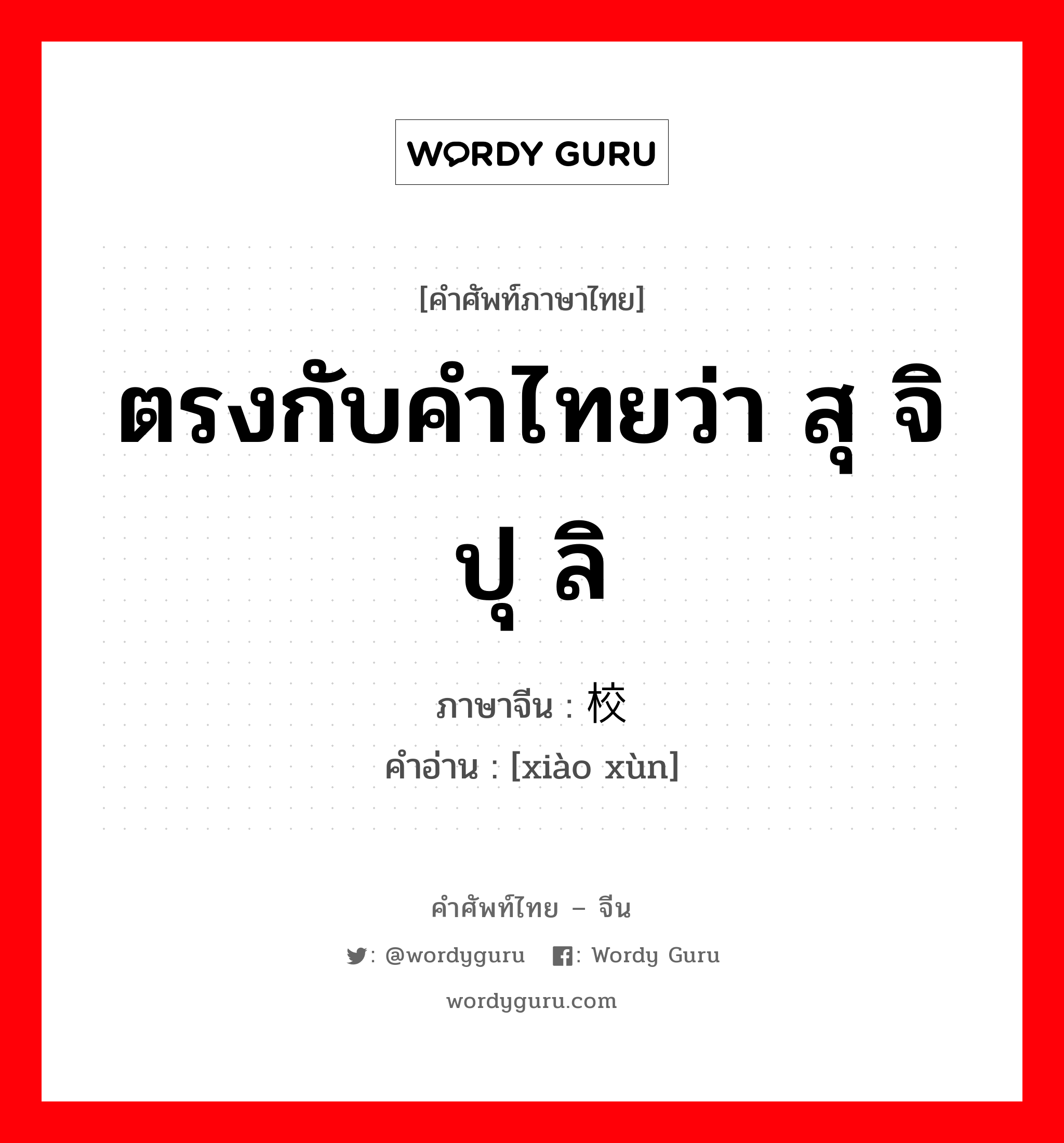 ตรงกับคำไทยว่า สุ จิ ปุ ลิ ภาษาจีนคืออะไร, คำศัพท์ภาษาไทย - จีน ตรงกับคำไทยว่า สุ จิ ปุ ลิ ภาษาจีน 校训 คำอ่าน [xiào xùn]