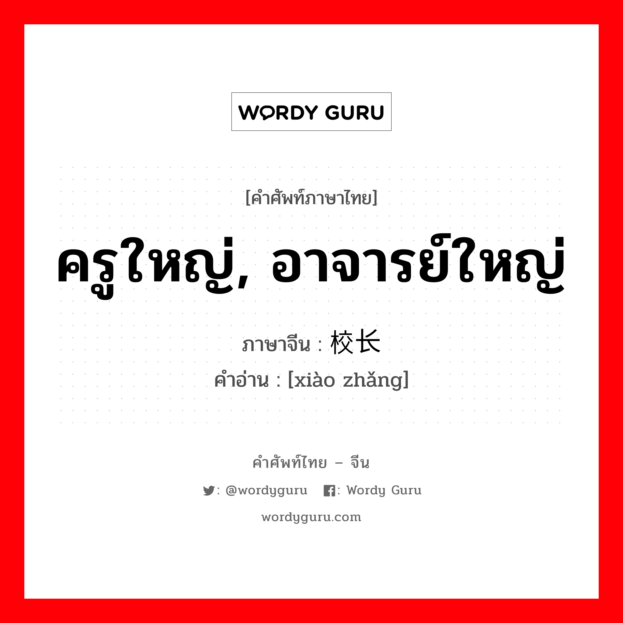 ครูใหญ่, อาจารย์ใหญ่ ภาษาจีนคืออะไร, คำศัพท์ภาษาไทย - จีน ครูใหญ่, อาจารย์ใหญ่ ภาษาจีน 校长 คำอ่าน [xiào zhǎng]