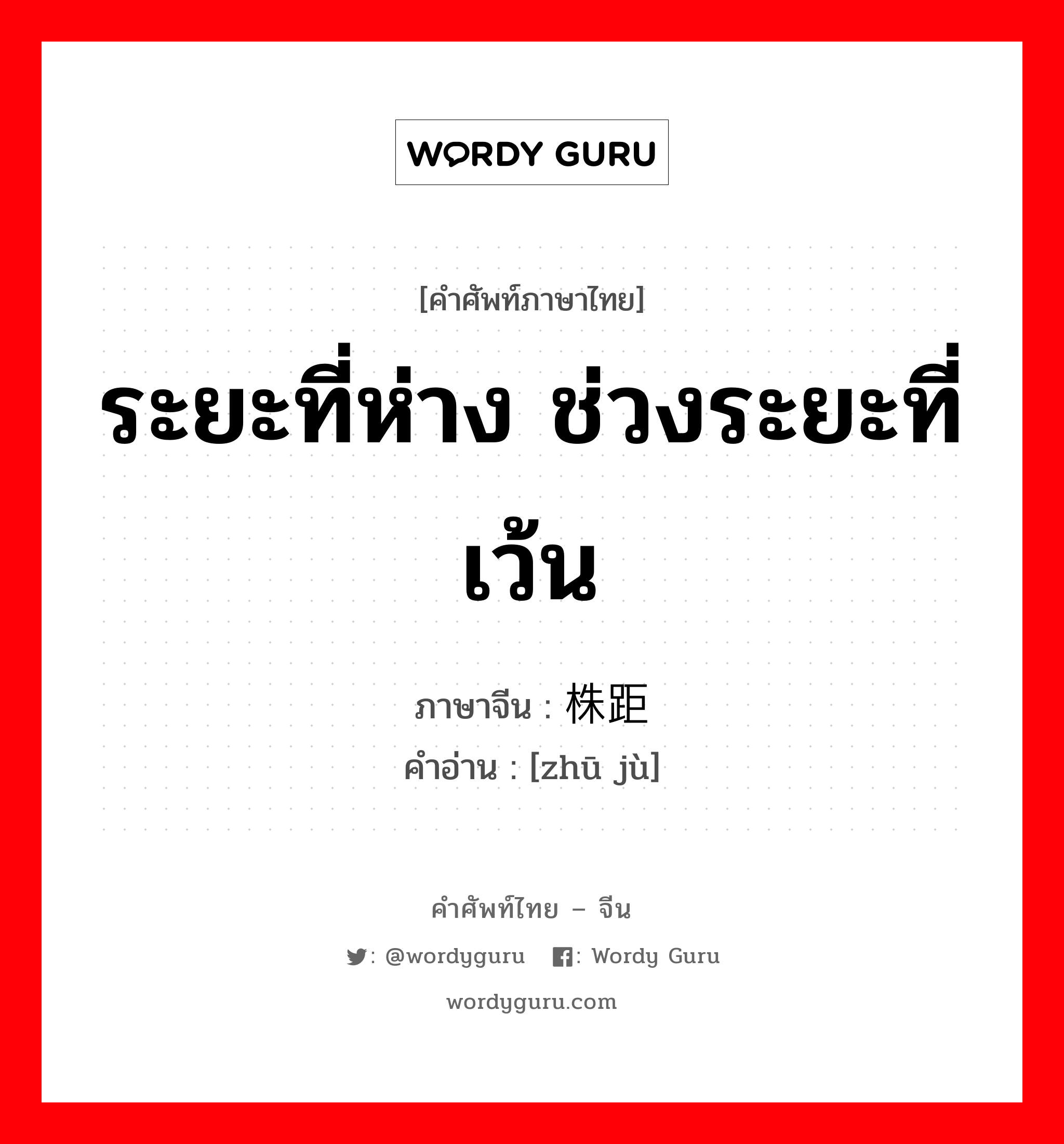 ระยะที่ห่าง ช่วงระยะที่เว้น ภาษาจีนคืออะไร, คำศัพท์ภาษาไทย - จีน ระยะที่ห่าง ช่วงระยะที่เว้น ภาษาจีน 株距 คำอ่าน [zhū jù]