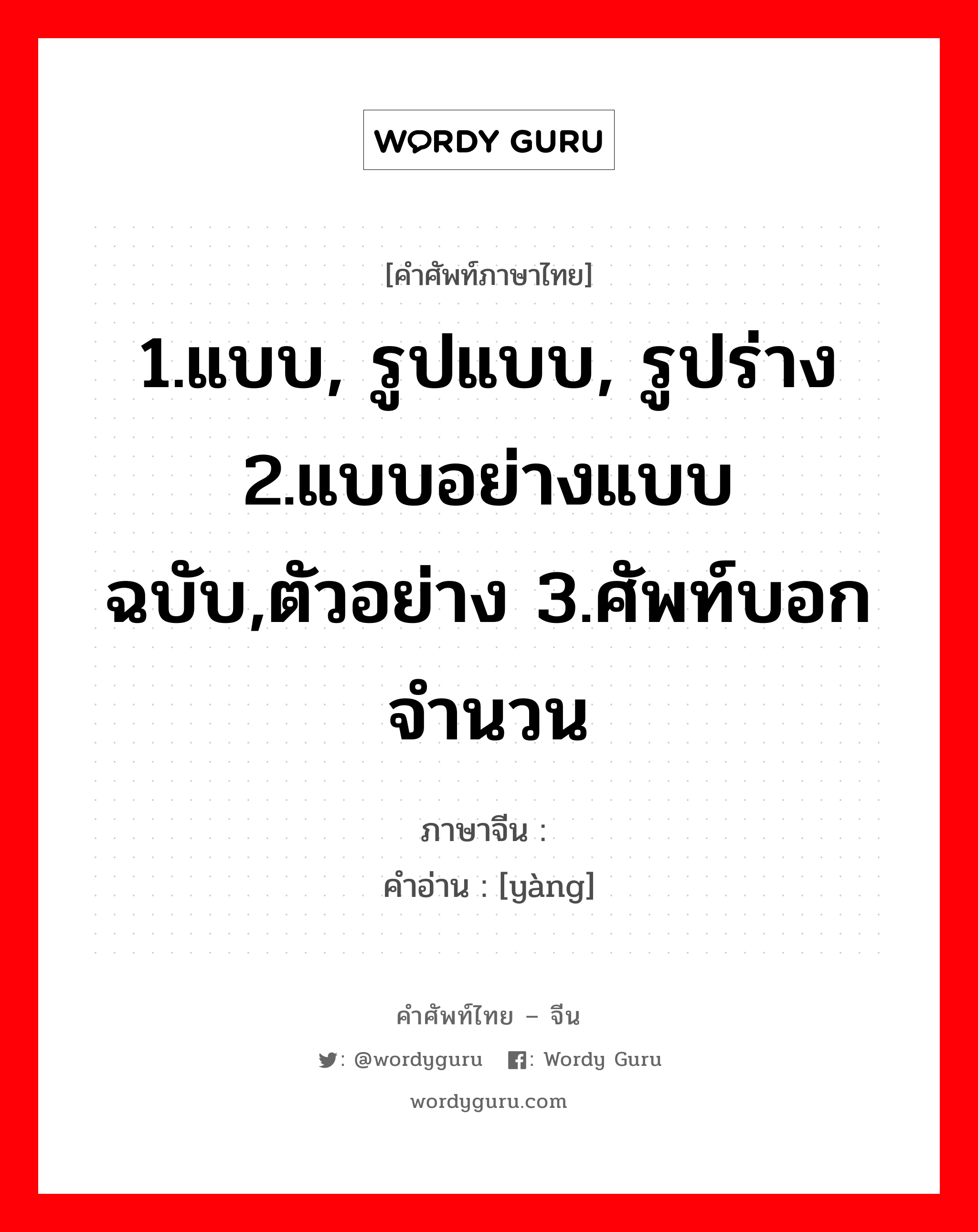 1.แบบ, รูปแบบ, รูปร่าง 2.แบบอย่างแบบฉบับ,ตัวอย่าง 3.ศัพท์บอกจำนวน ภาษาจีนคืออะไร, คำศัพท์ภาษาไทย - จีน 1.แบบ, รูปแบบ, รูปร่าง 2.แบบอย่างแบบฉบับ,ตัวอย่าง 3.ศัพท์บอกจำนวน ภาษาจีน 样 คำอ่าน [yàng]