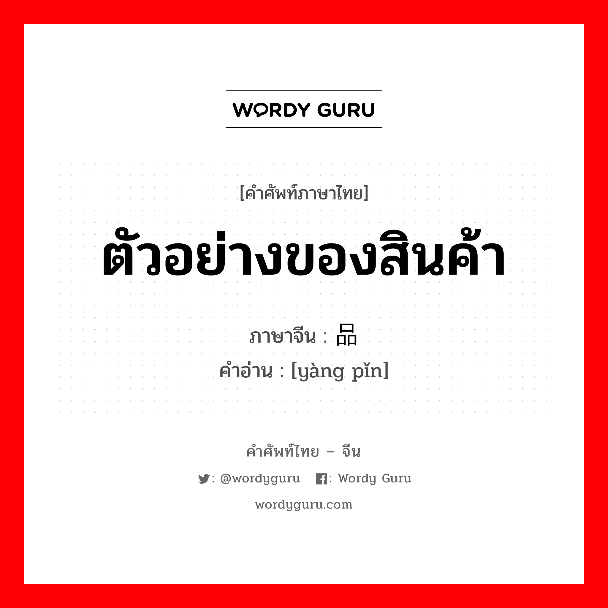 ตัวอย่างของสินค้า ภาษาจีนคืออะไร, คำศัพท์ภาษาไทย - จีน ตัวอย่างของสินค้า ภาษาจีน 样品 คำอ่าน [yàng pǐn]