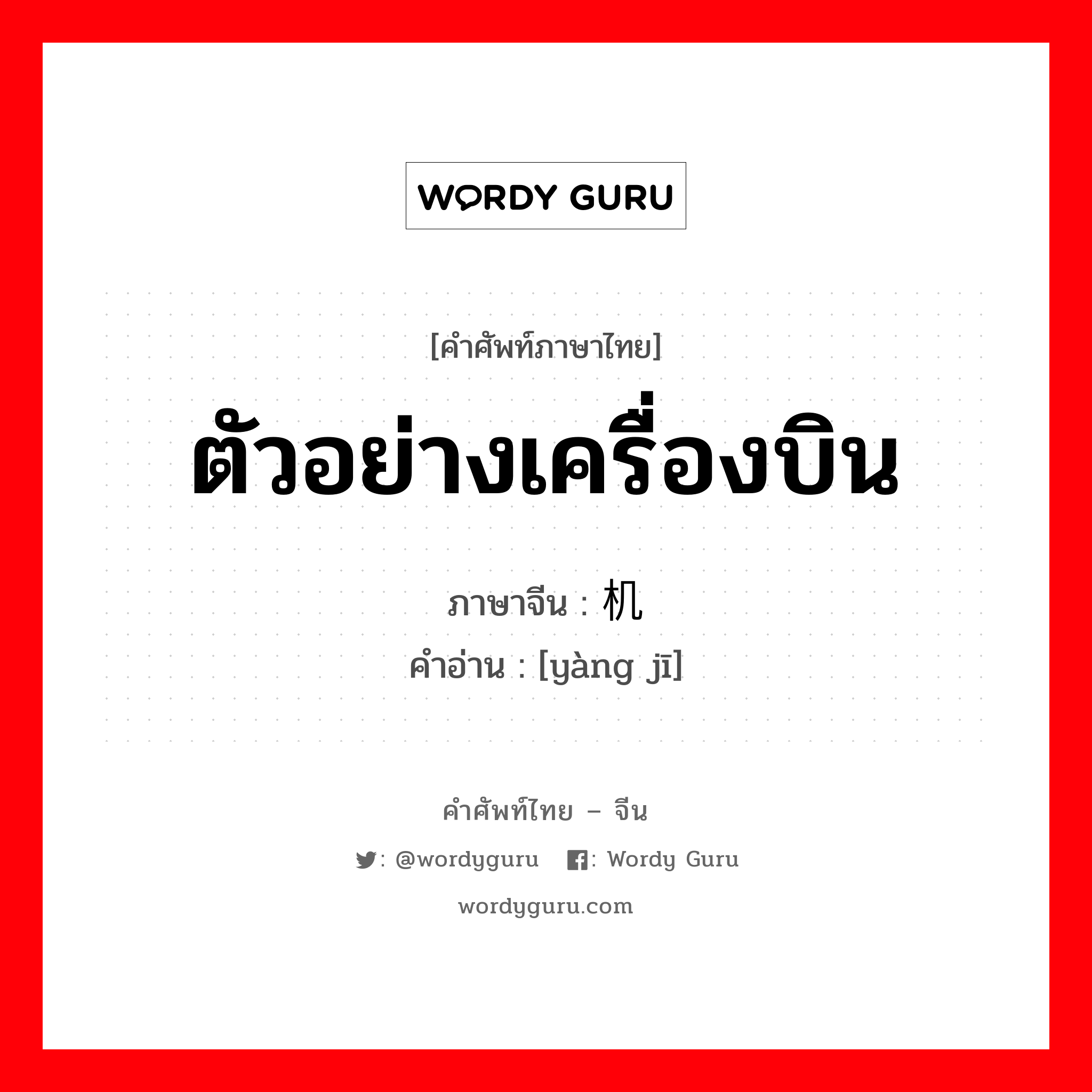 ตัวอย่างเครื่องบิน ภาษาจีนคืออะไร, คำศัพท์ภาษาไทย - จีน ตัวอย่างเครื่องบิน ภาษาจีน 样机 คำอ่าน [yàng jī]