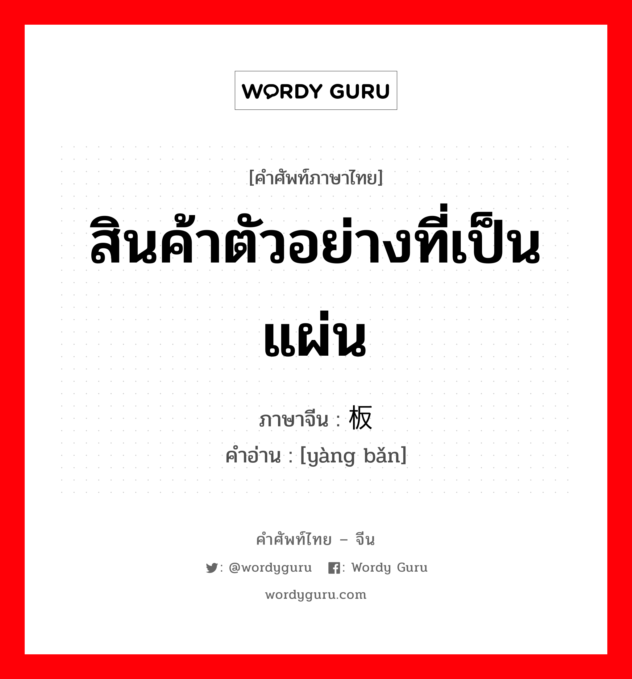 สินค้าตัวอย่างที่เป็นแผ่น ภาษาจีนคืออะไร, คำศัพท์ภาษาไทย - จีน สินค้าตัวอย่างที่เป็นแผ่น ภาษาจีน 样板 คำอ่าน [yàng bǎn]