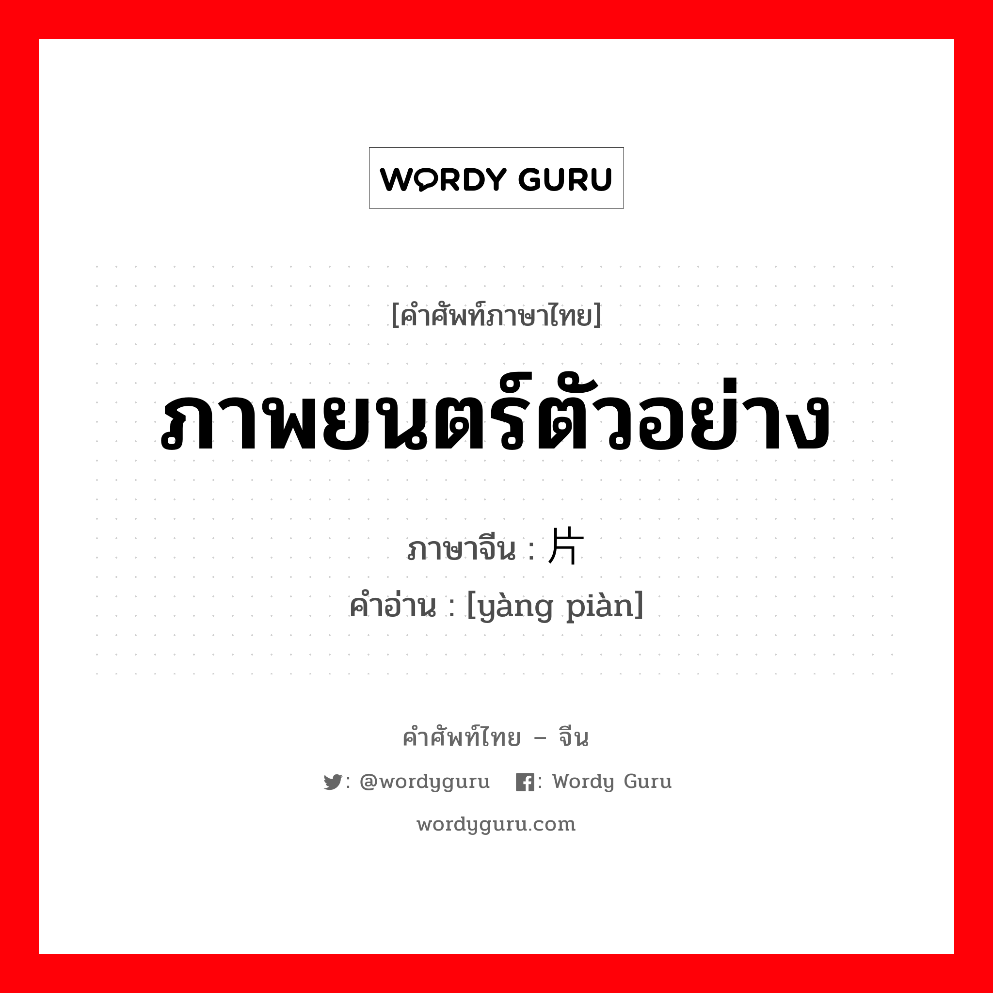 ภาพยนตร์ตัวอย่าง ภาษาจีนคืออะไร, คำศัพท์ภาษาไทย - จีน ภาพยนตร์ตัวอย่าง ภาษาจีน 样片 คำอ่าน [yàng piàn]