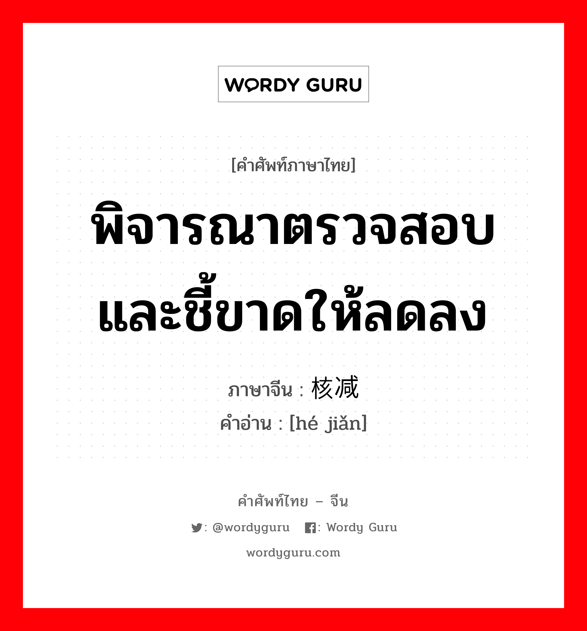 พิจารณาตรวจสอบและชี้ขาดให้ลดลง ภาษาจีนคืออะไร, คำศัพท์ภาษาไทย - จีน พิจารณาตรวจสอบและชี้ขาดให้ลดลง ภาษาจีน 核减 คำอ่าน [hé jiǎn]