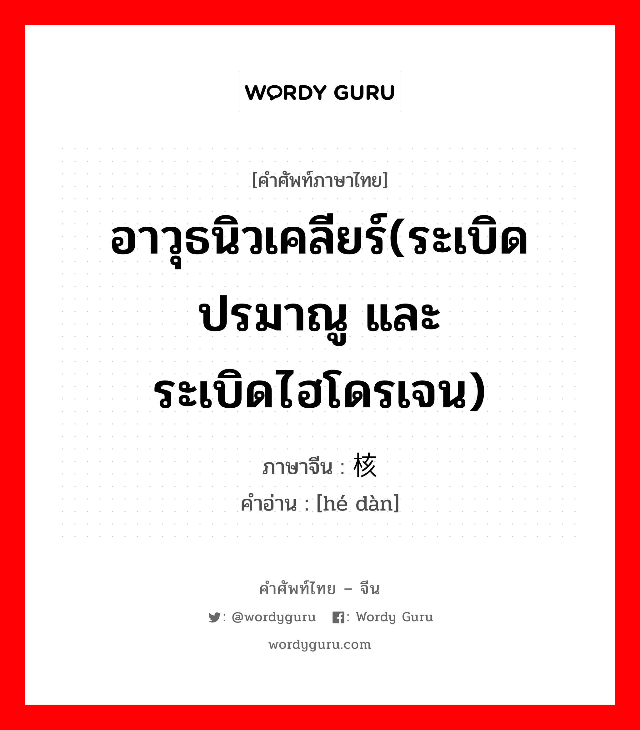 อาวุธนิวเคลียร์(ระเบิดปรมาณู และระเบิดไฮโดรเจน) ภาษาจีนคืออะไร, คำศัพท์ภาษาไทย - จีน อาวุธนิวเคลียร์(ระเบิดปรมาณู และระเบิดไฮโดรเจน) ภาษาจีน 核弹 คำอ่าน [hé dàn]