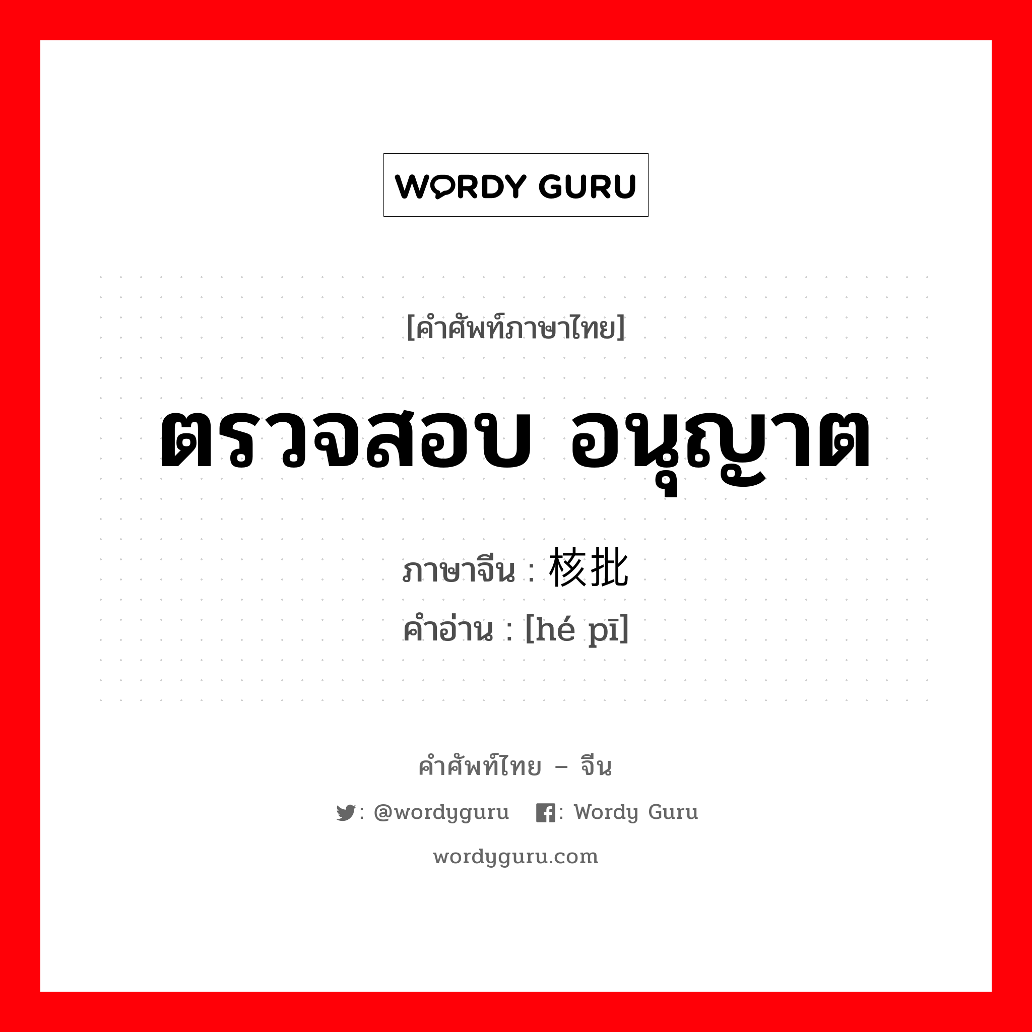 ตรวจสอบ อนุญาต ภาษาจีนคืออะไร, คำศัพท์ภาษาไทย - จีน ตรวจสอบ อนุญาต ภาษาจีน 核批 คำอ่าน [hé pī]