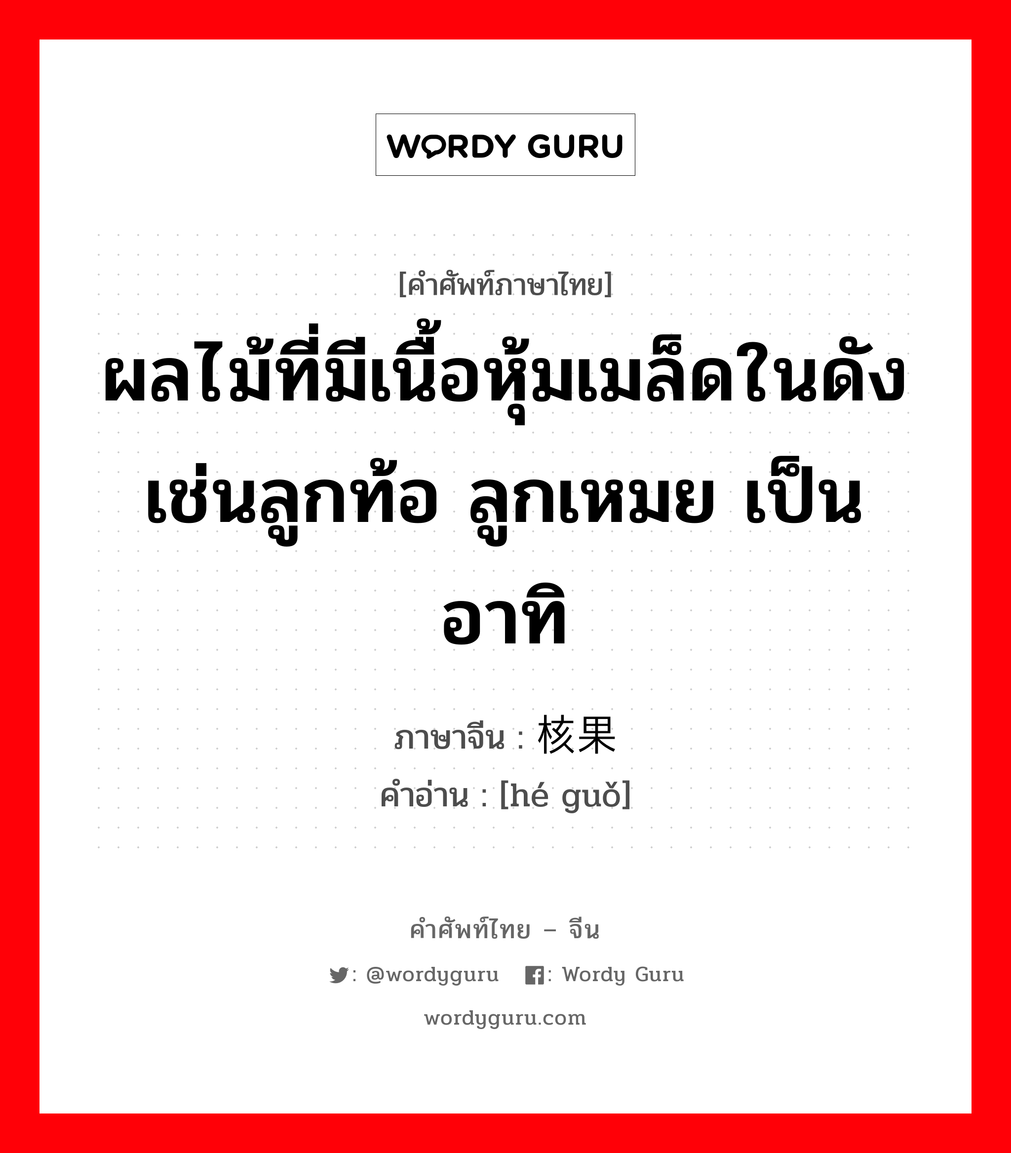 ผลไม้ที่มีเนื้อหุ้มเมล็ดในดังเช่นลูกท้อ ลูกเหมย เป็นอาทิ ภาษาจีนคืออะไร, คำศัพท์ภาษาไทย - จีน ผลไม้ที่มีเนื้อหุ้มเมล็ดในดังเช่นลูกท้อ ลูกเหมย เป็นอาทิ ภาษาจีน 核果 คำอ่าน [hé guǒ]