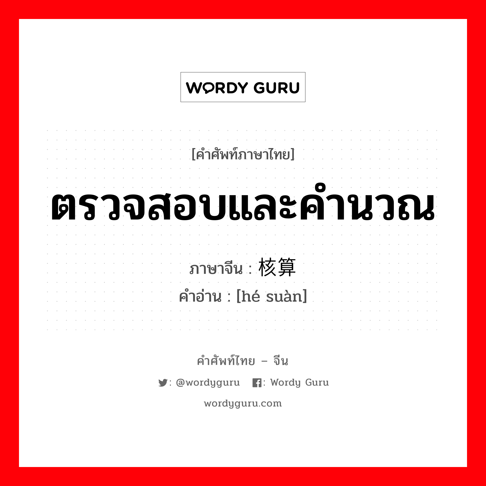 ตรวจสอบและคำนวณ ภาษาจีนคืออะไร, คำศัพท์ภาษาไทย - จีน ตรวจสอบและคำนวณ ภาษาจีน 核算 คำอ่าน [hé suàn]