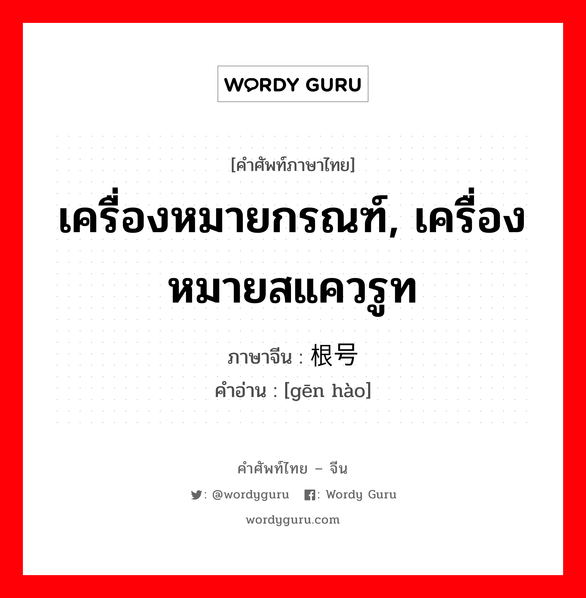 เครื่องหมายกรณฑ์, เครื่องหมายสแควรูท ภาษาจีนคืออะไร, คำศัพท์ภาษาไทย - จีน เครื่องหมายกรณฑ์, เครื่องหมายสแควรูท ภาษาจีน 根号 คำอ่าน [gēn hào]