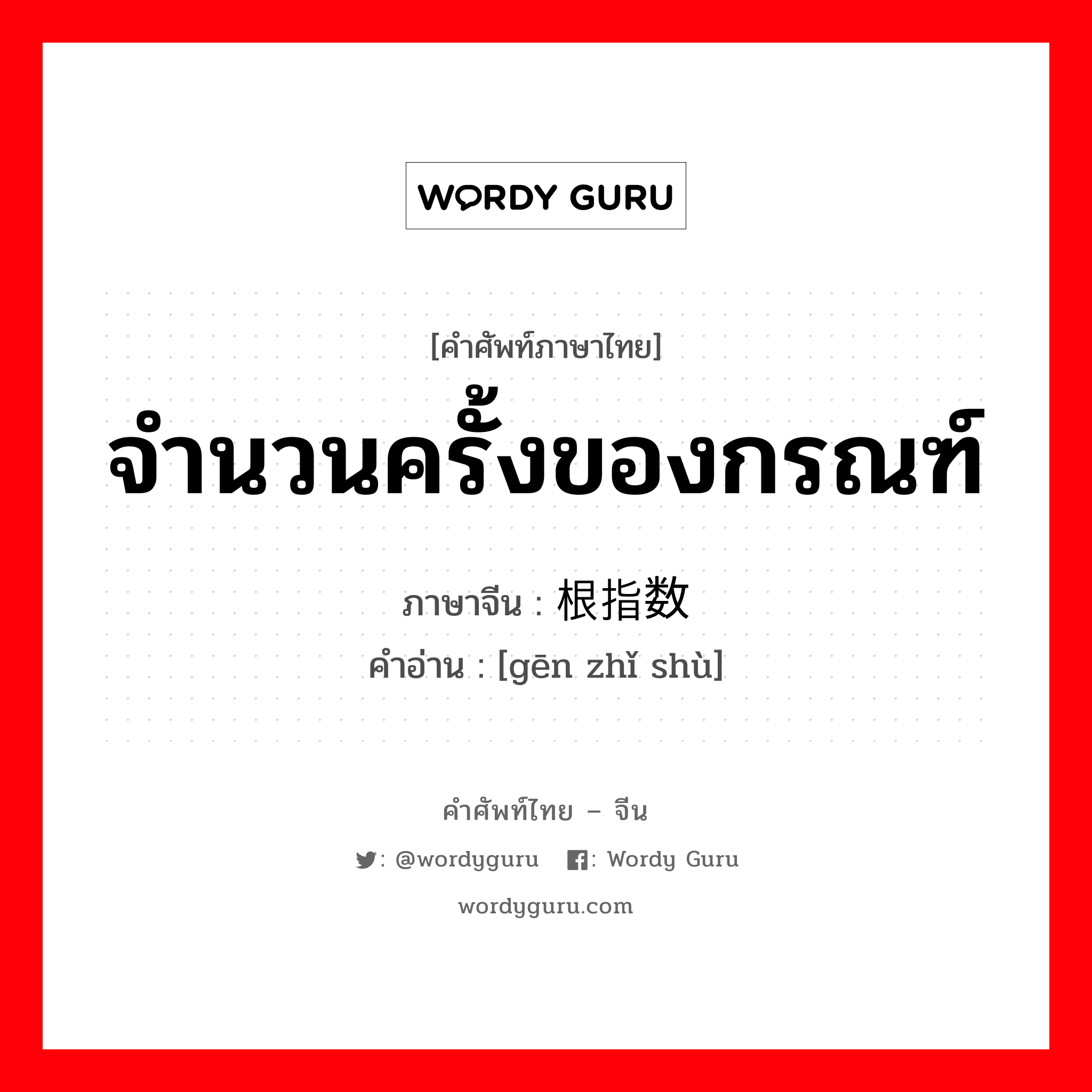 จำนวนครั้งของกรณฑ์ ภาษาจีนคืออะไร, คำศัพท์ภาษาไทย - จีน จำนวนครั้งของกรณฑ์ ภาษาจีน 根指数 คำอ่าน [gēn zhǐ shù]