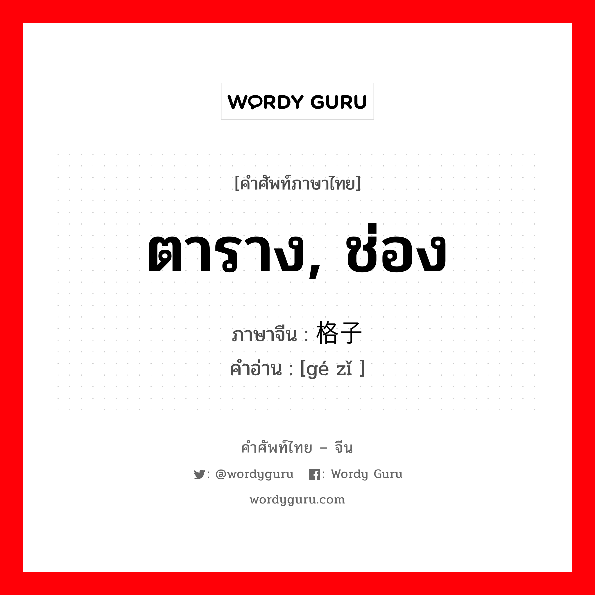 ตาราง ช่อง ภาษาจีนคืออะไร, คำศัพท์ภาษาไทย - จีน ตาราง, ช่อง ภาษาจีน 格子 คำอ่าน [gé zǐ ]