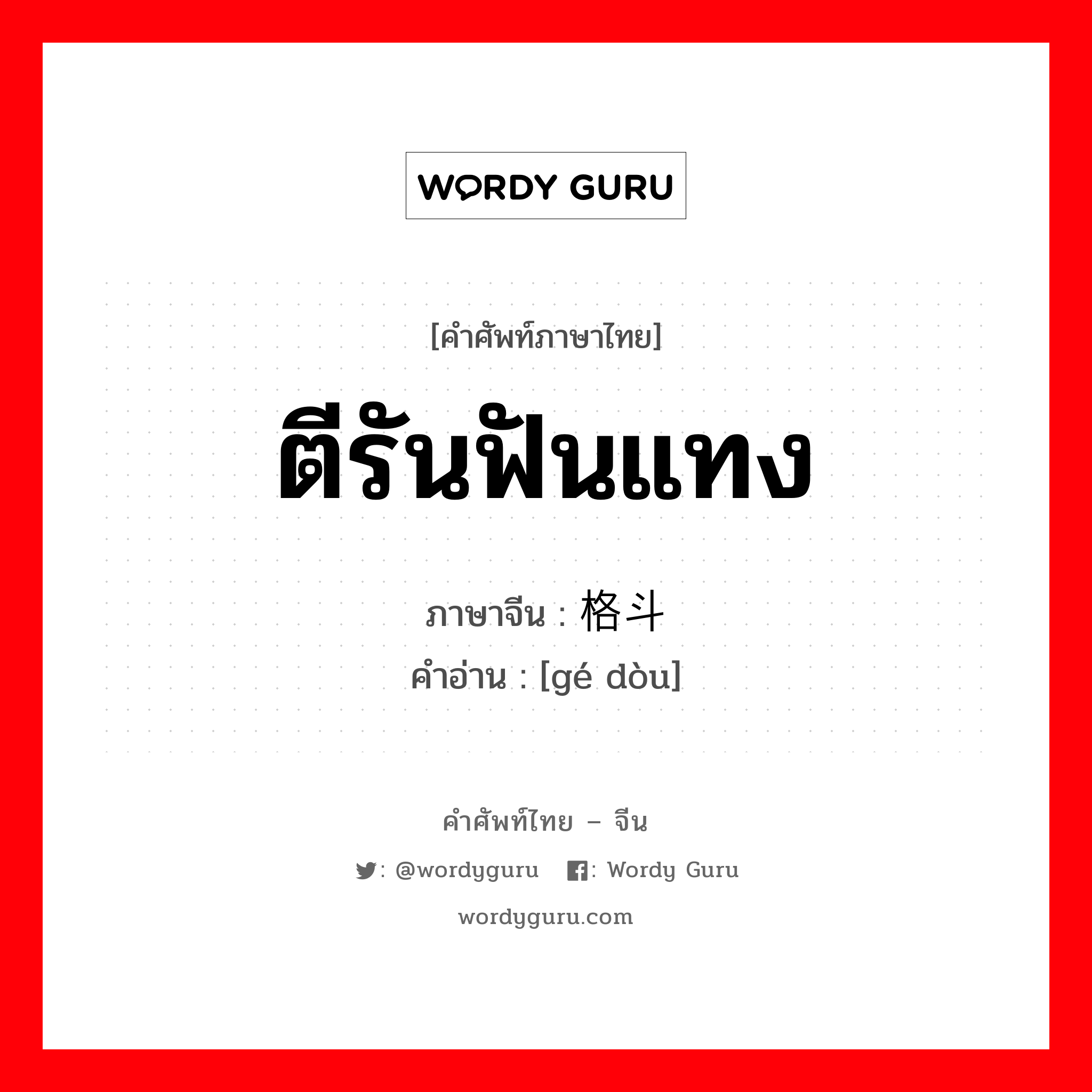 ตีรันฟันแทง ภาษาจีนคืออะไร, คำศัพท์ภาษาไทย - จีน ตีรันฟันแทง ภาษาจีน 格斗 คำอ่าน [gé dòu]