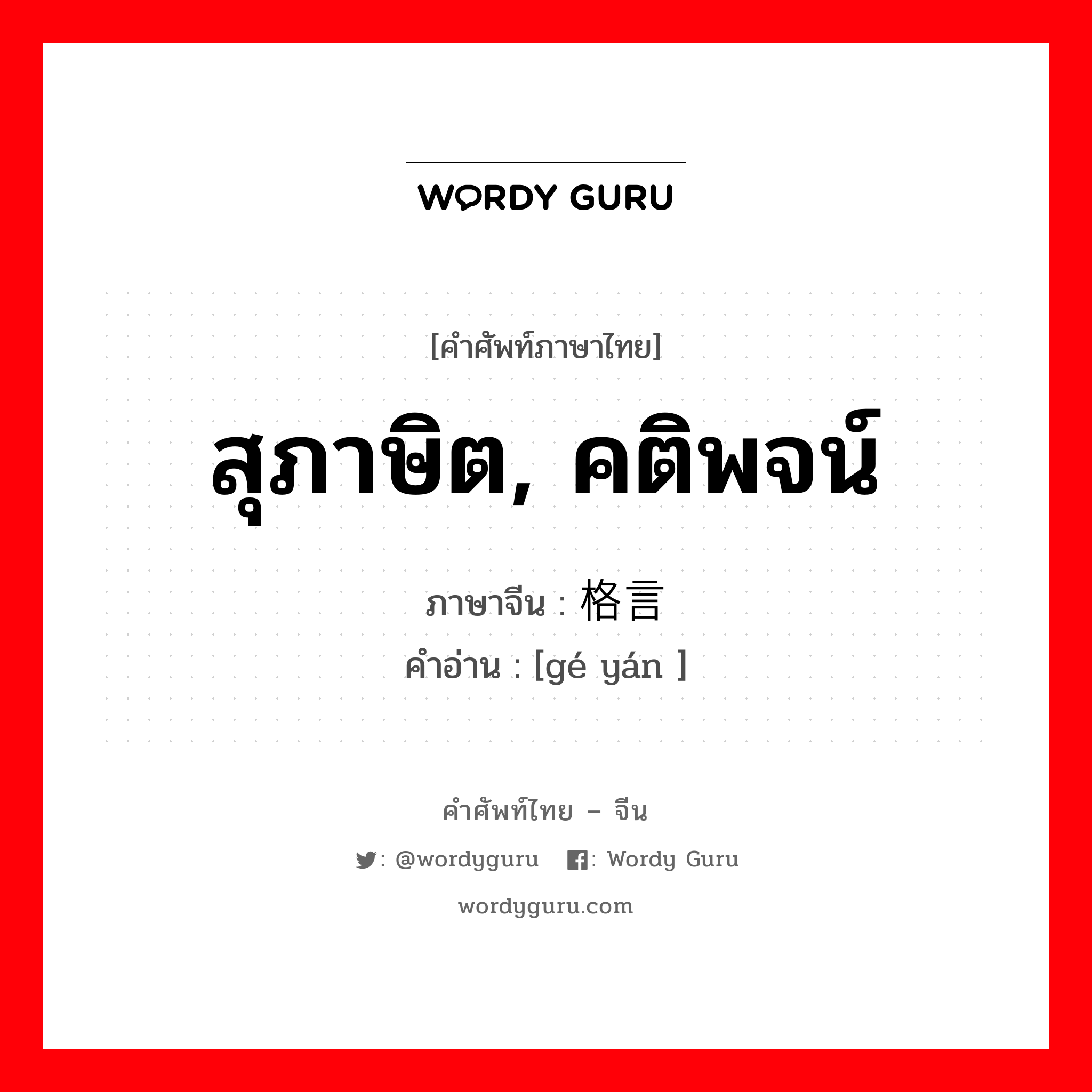 สุภาษิต, คติพจน์ ภาษาจีนคืออะไร, คำศัพท์ภาษาไทย - จีน สุภาษิต, คติพจน์ ภาษาจีน 格言 คำอ่าน [gé yán ]