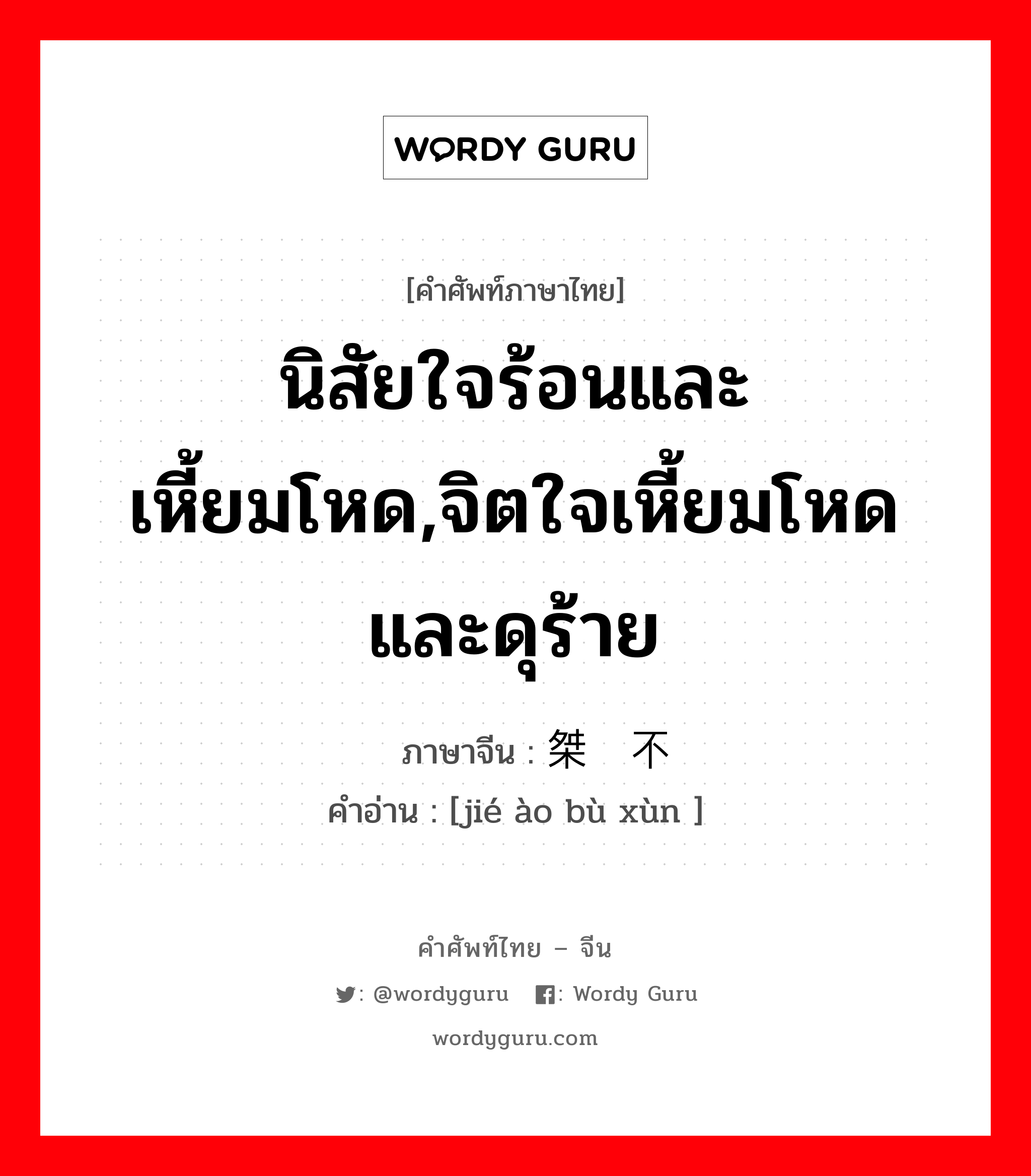 นิสัยใจร้อนและเหี้ยมโหด,จิตใจเหี้ยมโหดและดุร้าย ภาษาจีนคืออะไร, คำศัพท์ภาษาไทย - จีน นิสัยใจร้อนและเหี้ยมโหด,จิตใจเหี้ยมโหดและดุร้าย ภาษาจีน 桀骜不逊 คำอ่าน [jié ào bù xùn ]