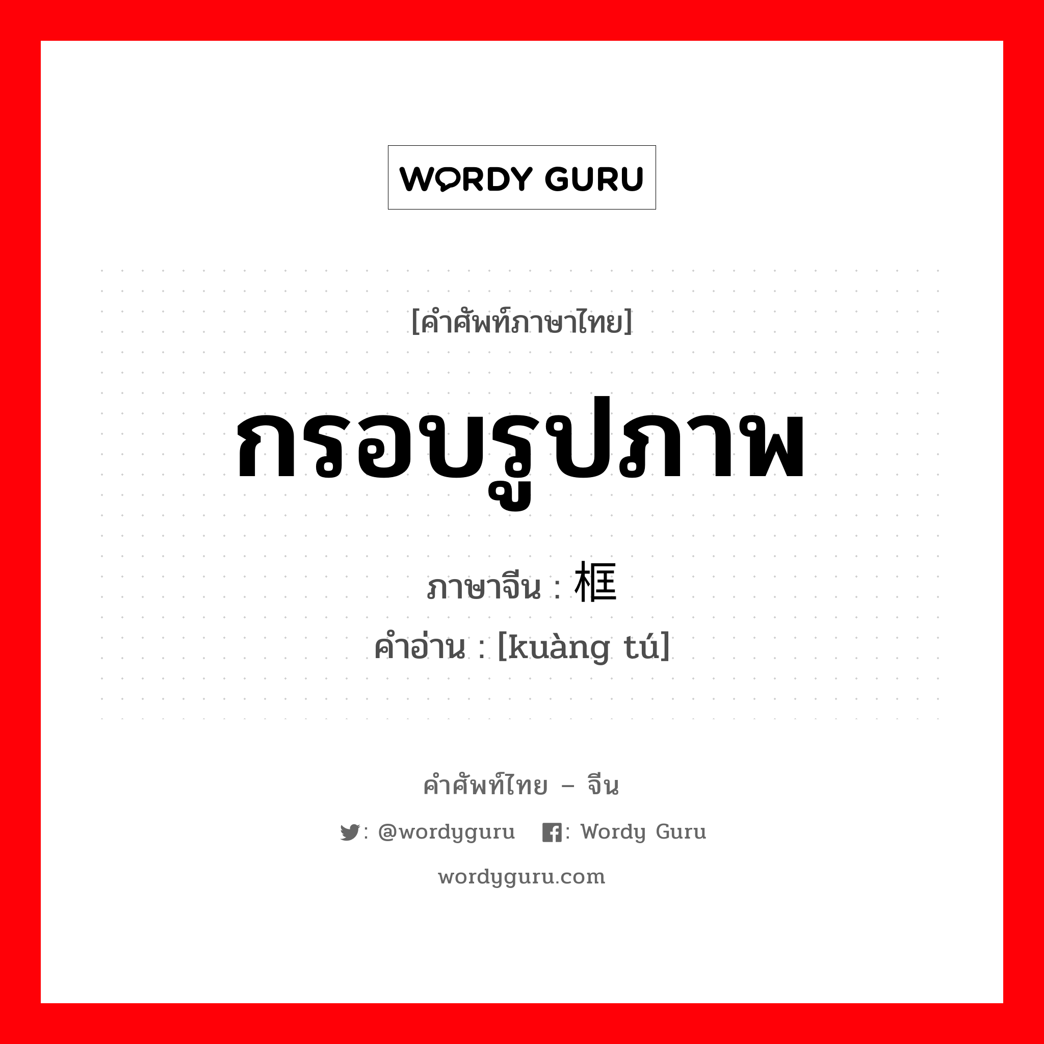 กรอบรูปภาพ ภาษาจีนคืออะไร, คำศัพท์ภาษาไทย - จีน กรอบรูปภาพ ภาษาจีน 框图 คำอ่าน [kuàng tú]