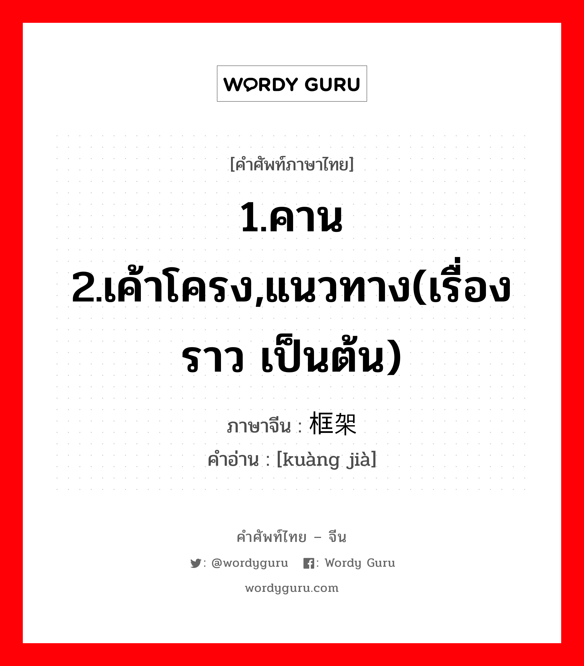 1.คาน 2.เค้าโครง,แนวทาง(เรื่องราว เป็นต้น) ภาษาจีนคืออะไร, คำศัพท์ภาษาไทย - จีน 1.คาน 2.เค้าโครง,แนวทาง(เรื่องราว เป็นต้น) ภาษาจีน 框架 คำอ่าน [kuàng jià]