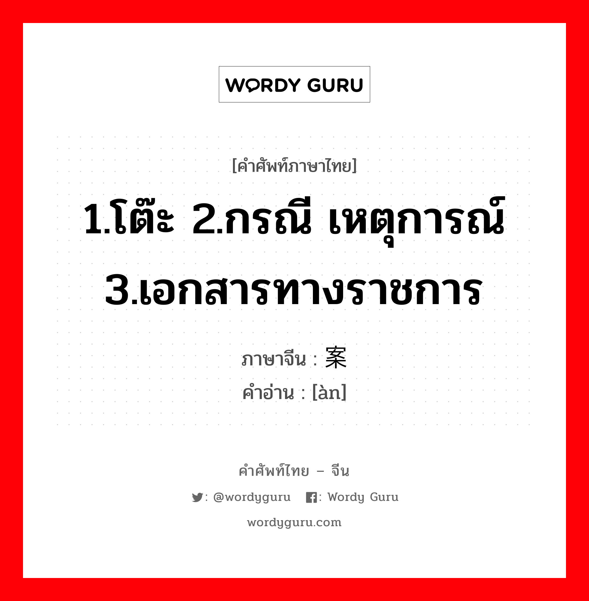 1.โต๊ะ 2.กรณี เหตุการณ์ 3.เอกสารทางราชการ ภาษาจีนคืออะไร, คำศัพท์ภาษาไทย - จีน 1.โต๊ะ 2.กรณี เหตุการณ์ 3.เอกสารทางราชการ ภาษาจีน 案 คำอ่าน [àn]